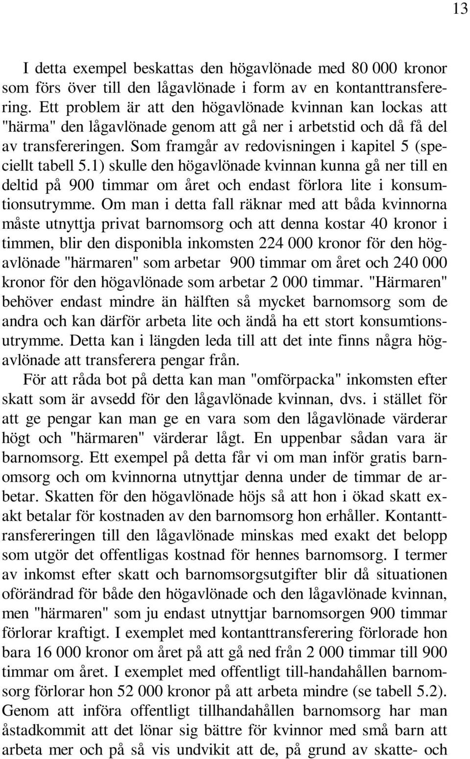 Som framgår av redovisningen i kapitel 5 (speciellt tabell 5.1) skulle den högavlönade kvinnan kunna gå ner till en deltid på 900 timmar om året och endast förlora lite i konsumtionsutrymme.