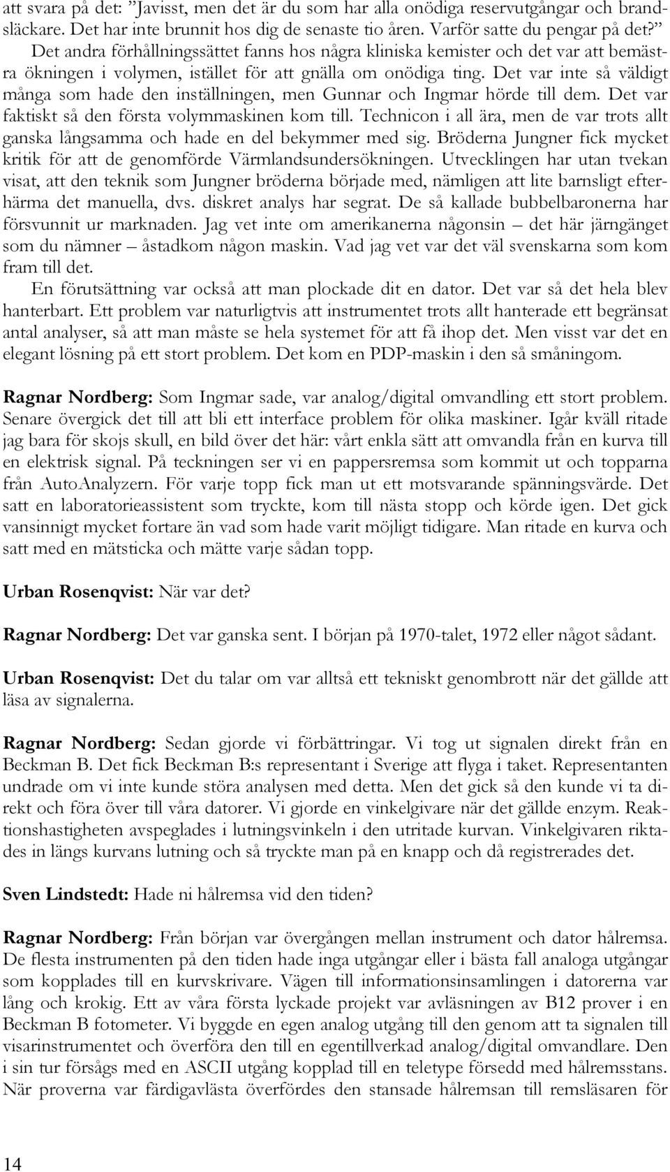 Det var inte så väldigt många som hade den inställningen, men Gunnar och Ingmar hörde till dem. Det var faktiskt så den första volymmaskinen kom till.