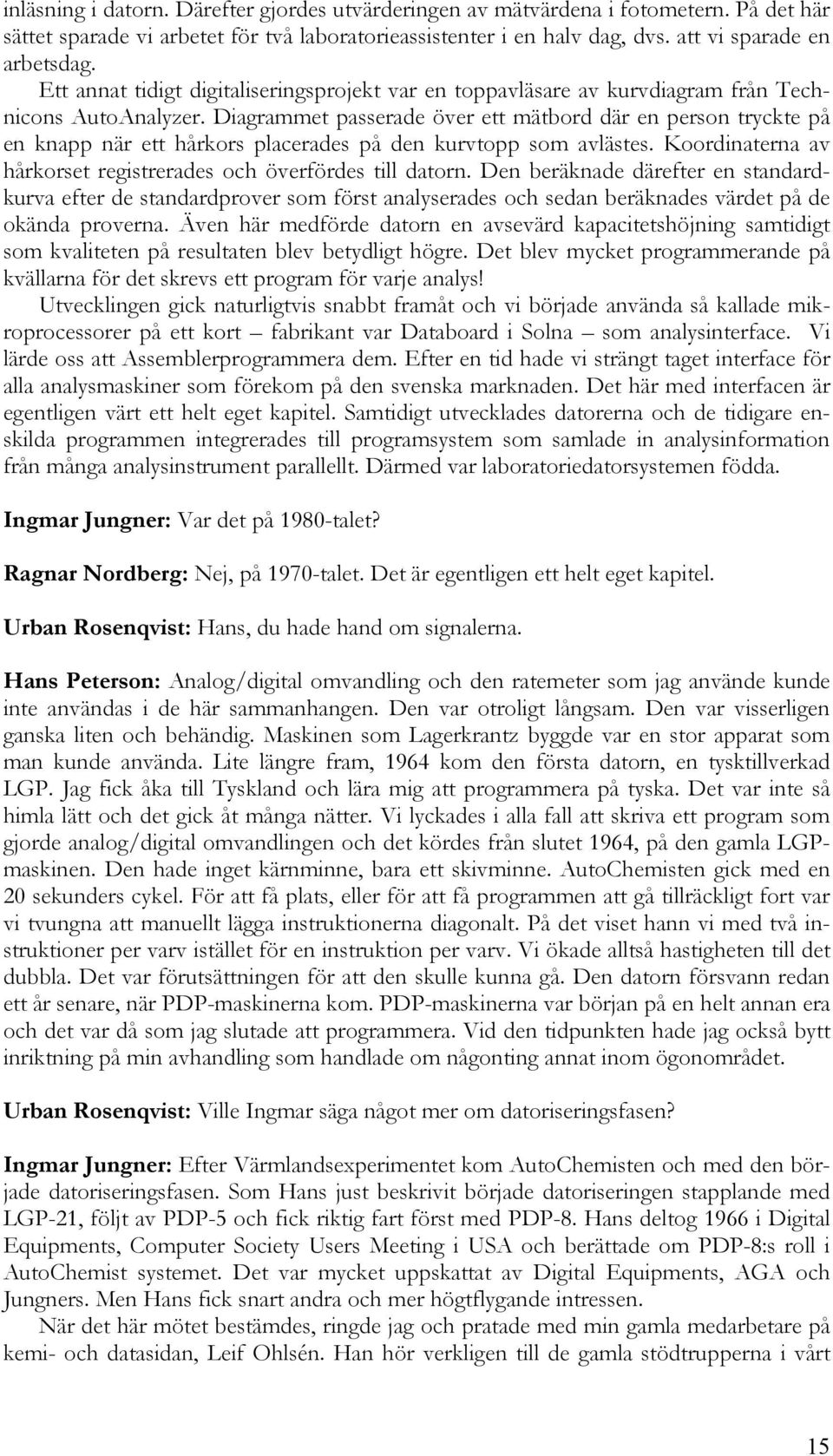 Diagrammet passerade över ett mätbord där en person tryckte på en knapp när ett hårkors placerades på den kurvtopp som avlästes. Koordinaterna av hårkorset registrerades och överfördes till datorn.