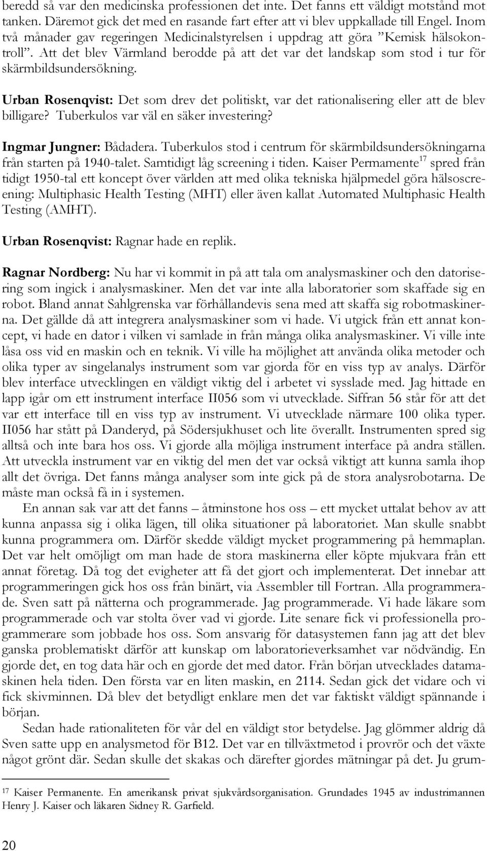 Urban Rosenqvist: Det som drev det politiskt, var det rationalisering eller att de blev billigare? Tuberkulos var väl en säker investering? Ingmar Jungner: Bådadera.