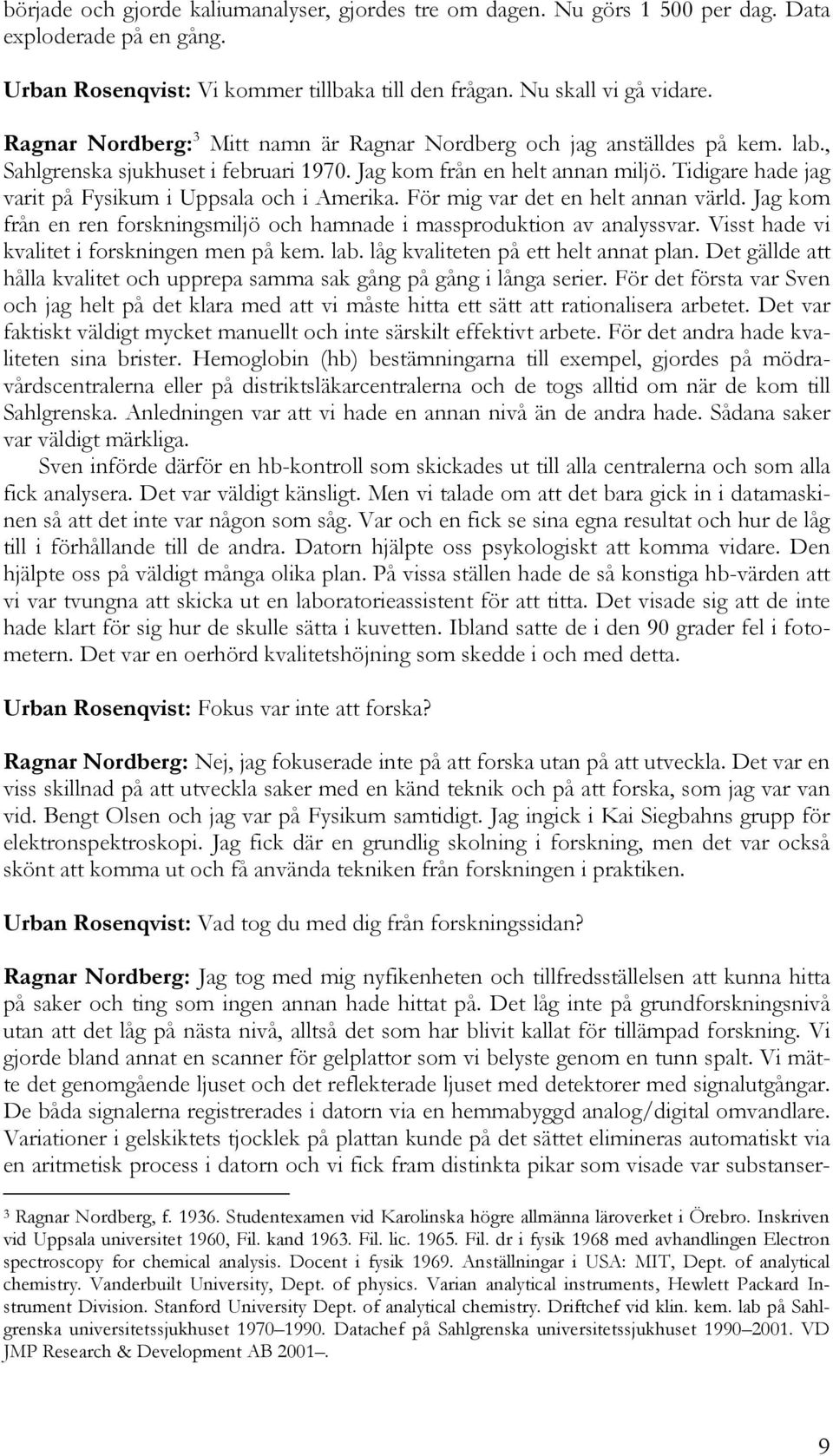 Tidigare hade jag varit på Fysikum i Uppsala och i Amerika. För mig var det en helt annan värld. Jag kom från en ren forskningsmiljö och hamnade i massproduktion av analyssvar.