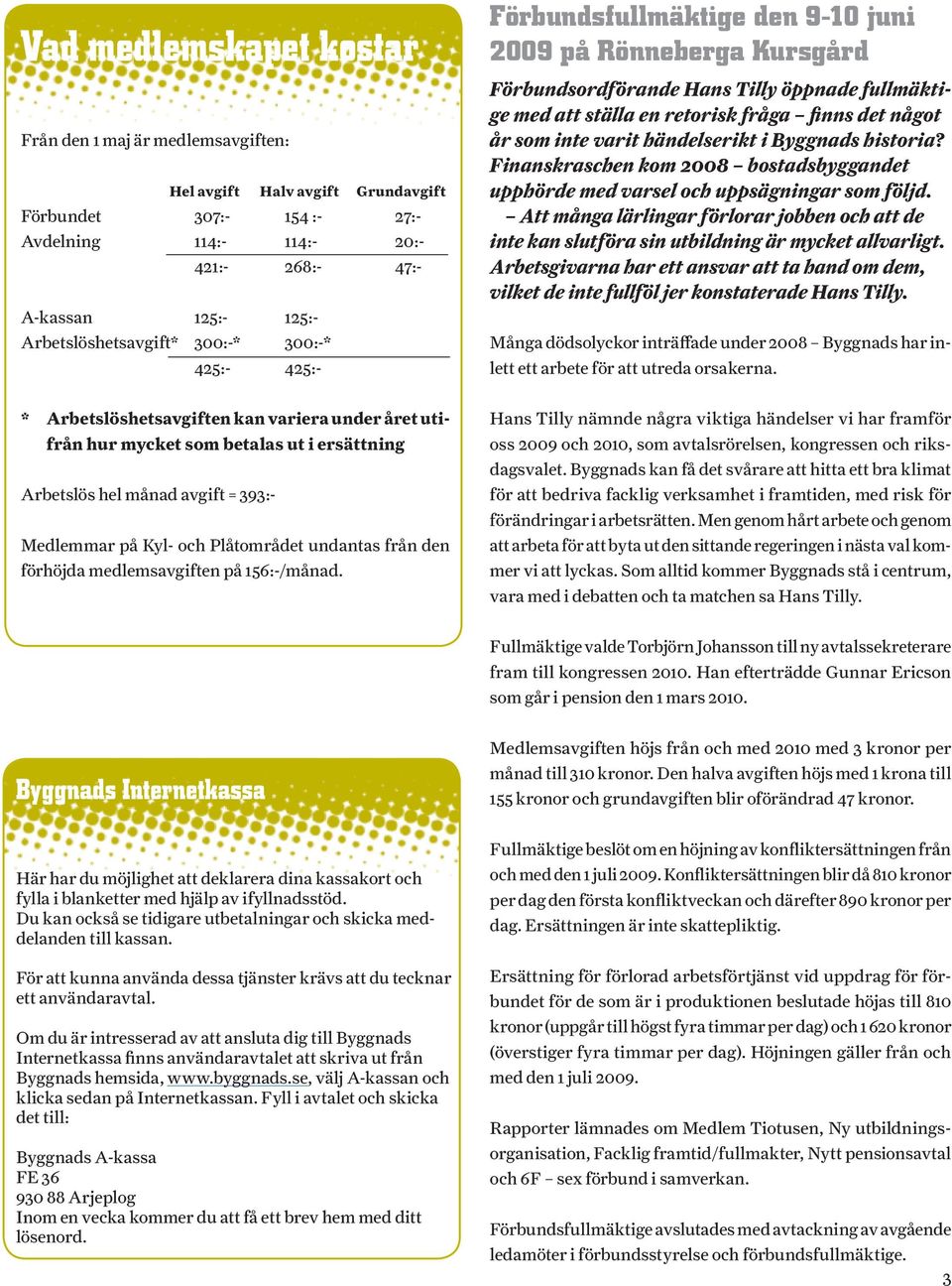 det något år som inte varit händelserikt i Byggnads historia? Finanskraschen kom 2008 bostadsbyggandet upphörde med varsel och uppsägningar som följd.