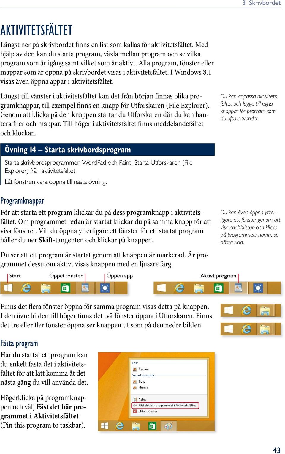 Alla program, fönster eller mappar som är öppna på skrivbordet visas i aktivitetsfältet. I Windows 8.1 visas även öppna appar i aktivitetsfältet.