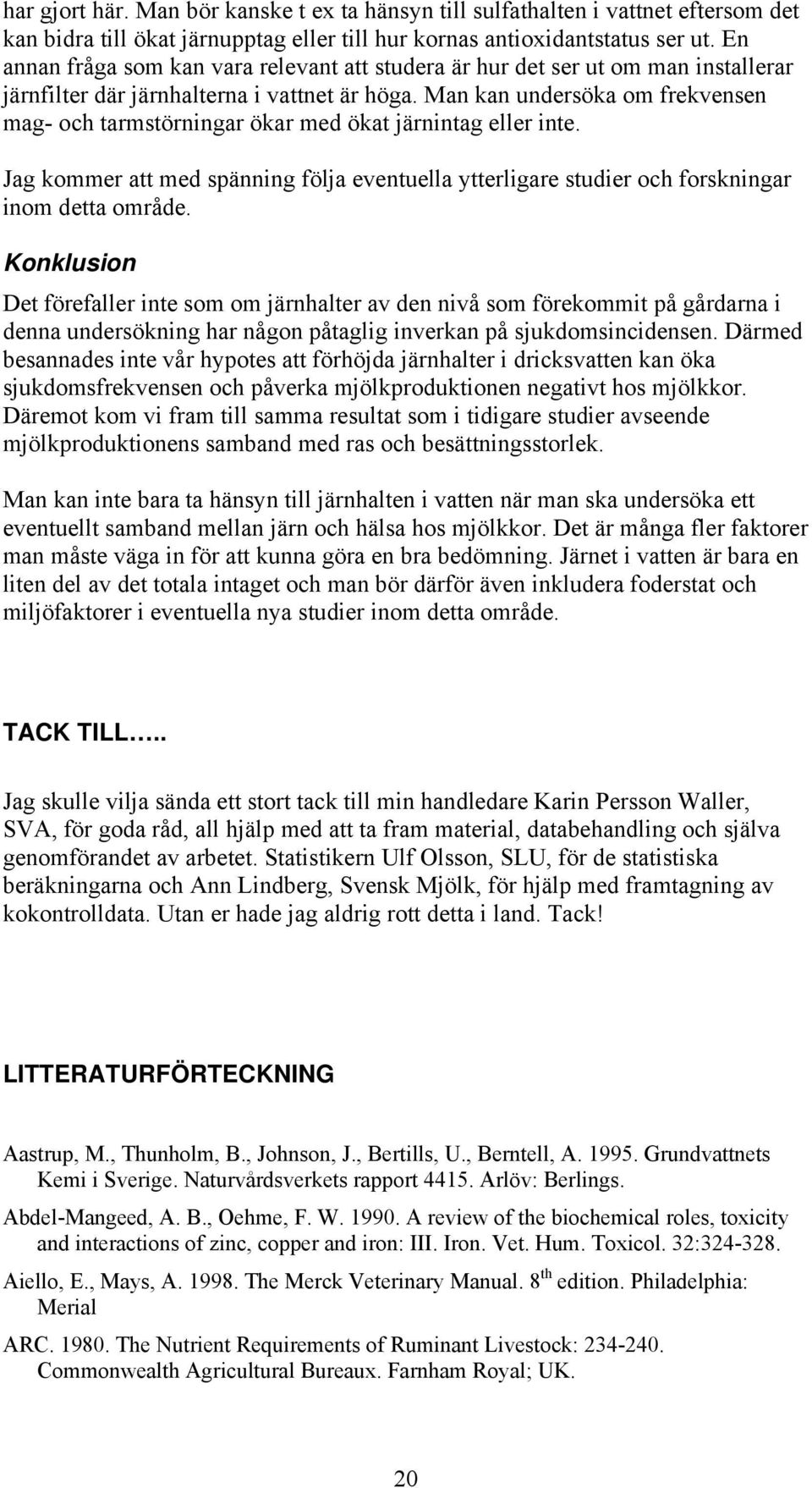 Man kan undersöka om frekvensen mag- och tarmstörningar ökar med ökat järnintag eller inte. Jag kommer att med spänning följa eventuella ytterligare studier och forskningar inom detta område.