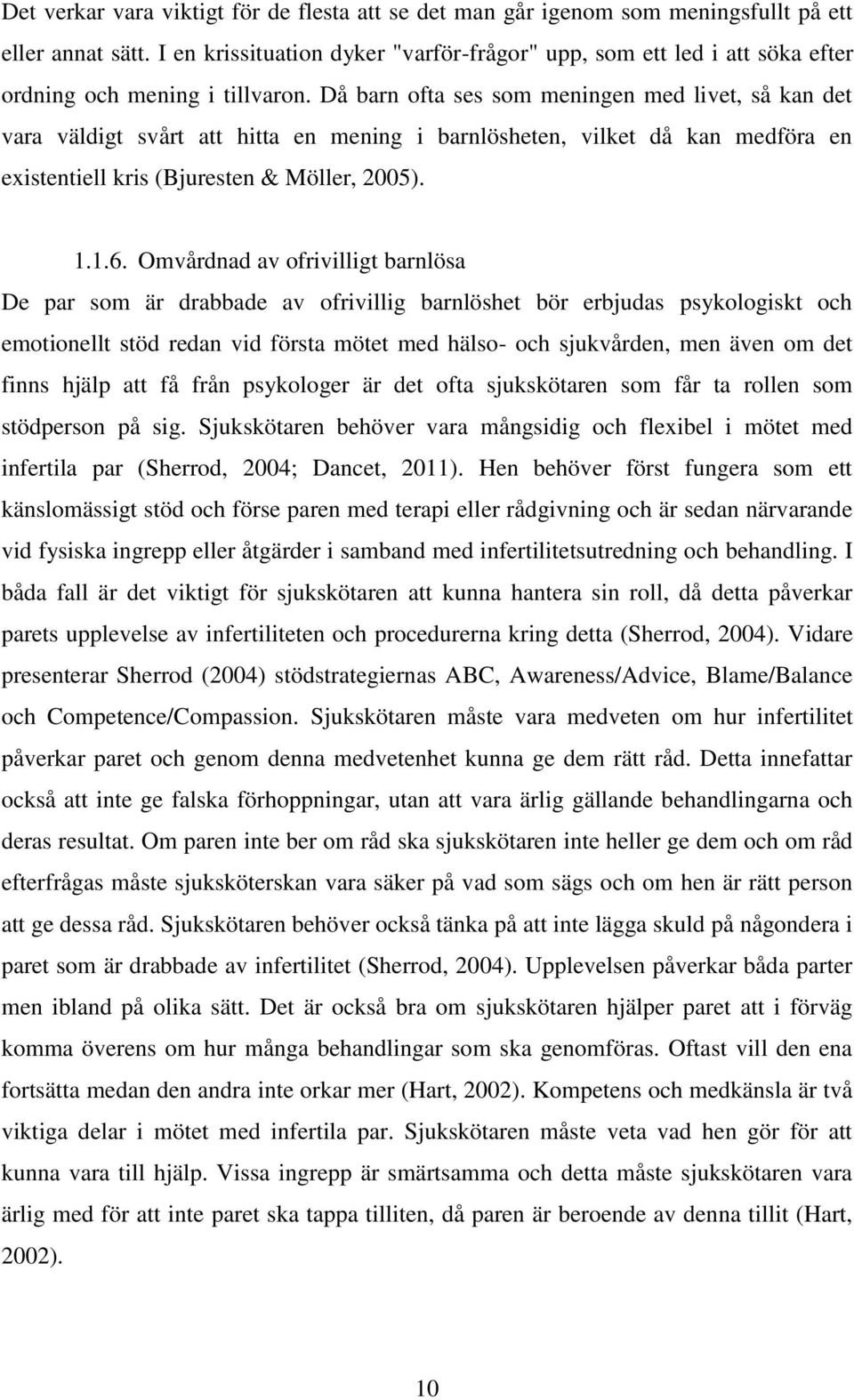 Då barn ofta ses som meningen med livet, så kan det vara väldigt svårt att hitta en mening i barnlösheten, vilket då kan medföra en existentiell kris (Bjuresten & Möller, 2005). 1.1.6.