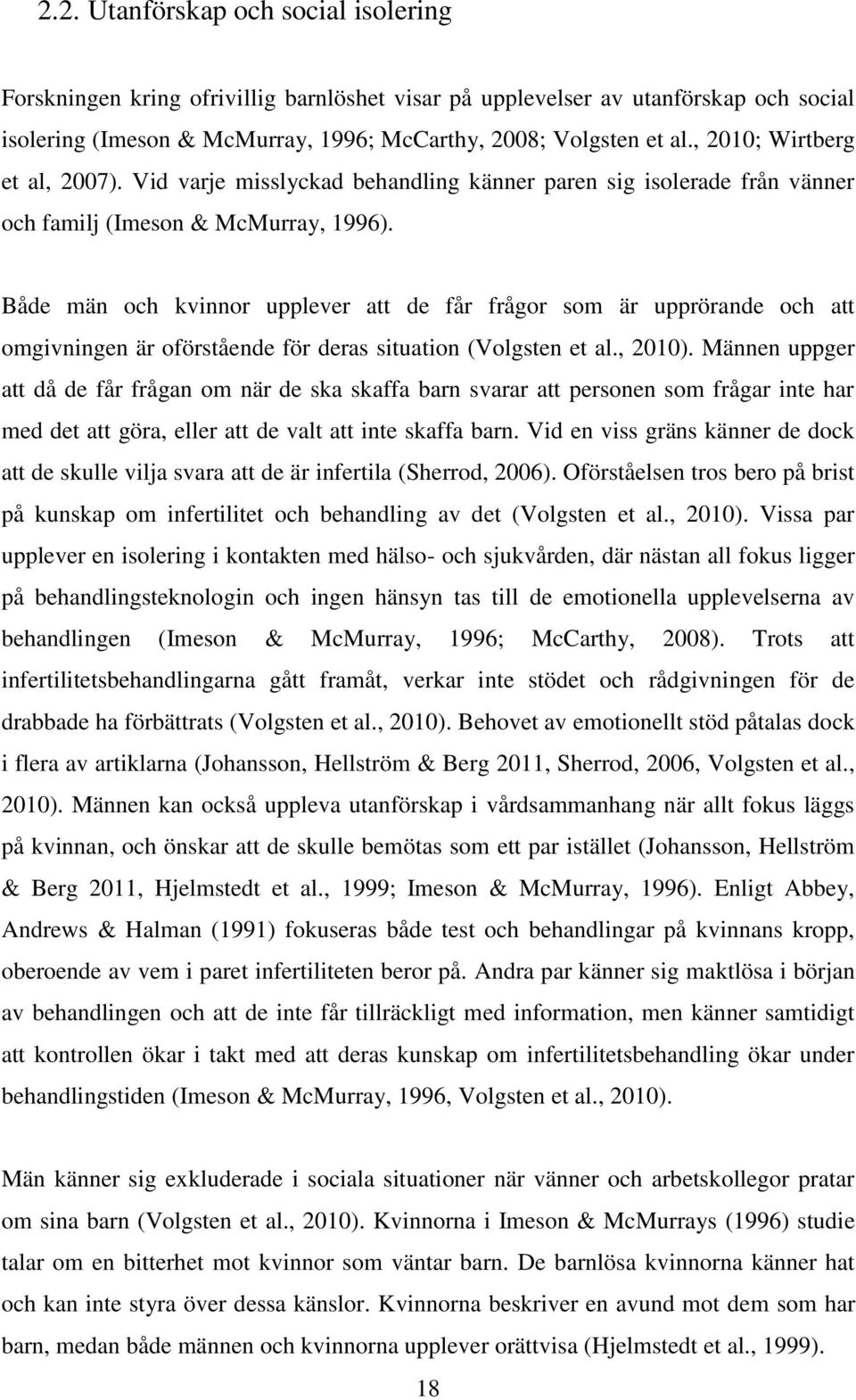 Både män och kvinnor upplever att de får frågor som är upprörande och att omgivningen är oförstående för deras situation (Volgsten et al., 2010).