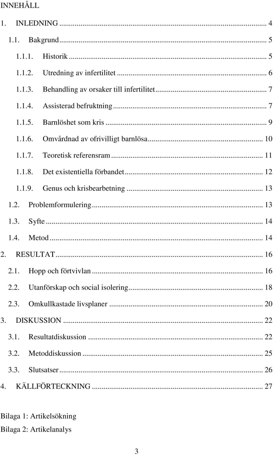 .. 13 1.2. Problemformulering... 13 1.3. Syfte... 14 1.4. Metod... 14 2. RESULTAT... 16 2.1. Hopp och förtvivlan... 16 2.2. Utanförskap och social isolering... 18 2.3. Omkullkastade livsplaner.