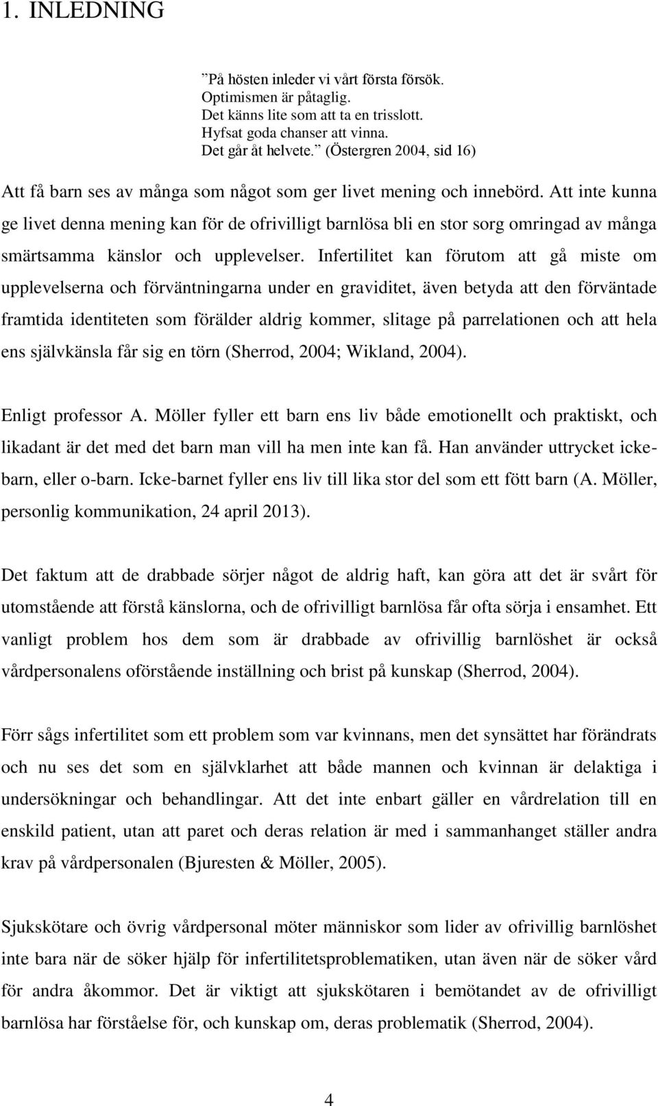 Att inte kunna ge livet denna mening kan för de ofrivilligt barnlösa bli en stor sorg omringad av många smärtsamma känslor och upplevelser.