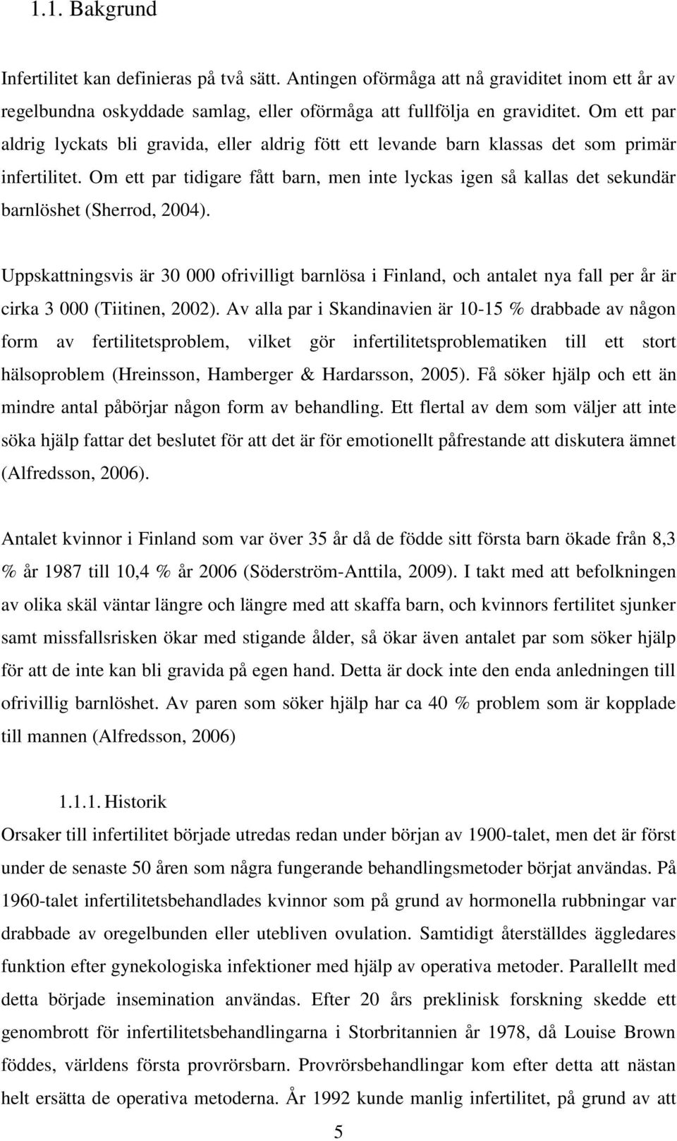 Om ett par tidigare fått barn, men inte lyckas igen så kallas det sekundär barnlöshet (Sherrod, 2004).