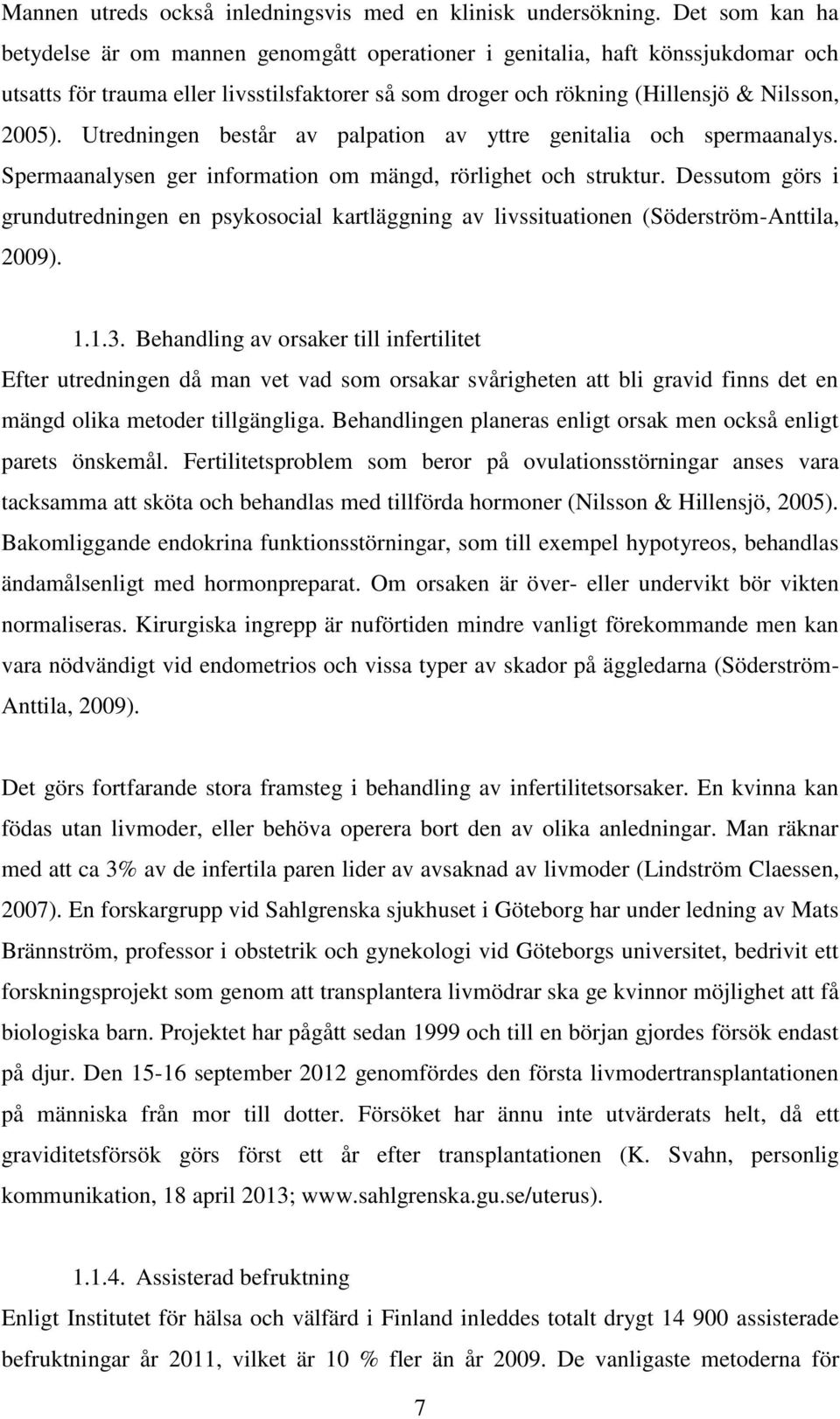 Utredningen består av palpation av yttre genitalia och spermaanalys. Spermaanalysen ger information om mängd, rörlighet och struktur.