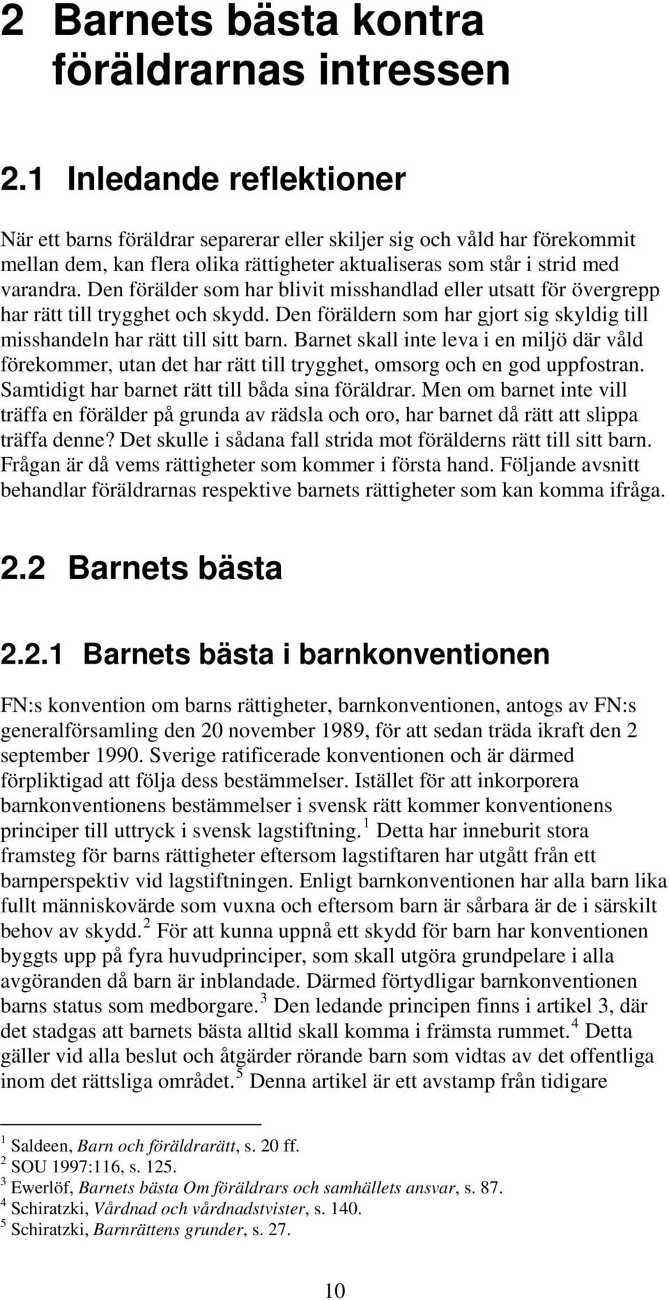 Den förälder som har blivit misshandlad eller utsatt för övergrepp har rätt till trygghet och skydd. Den föräldern som har gjort sig skyldig till misshandeln har rätt till sitt barn.