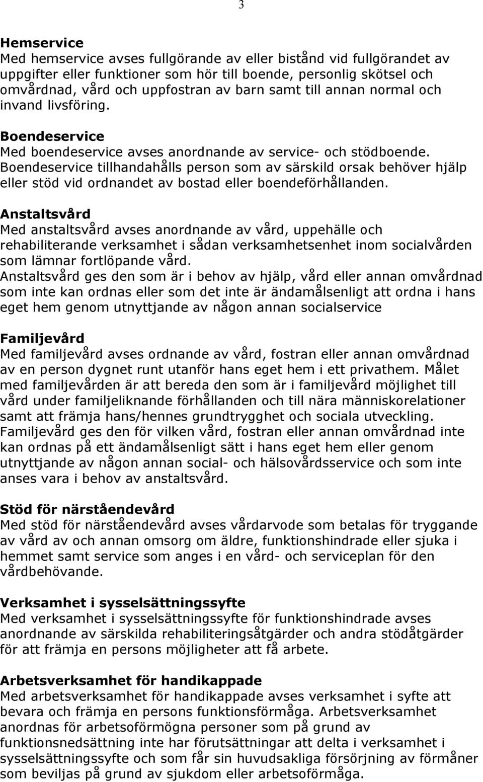 Boendeservice tillhandahålls person som av särskild orsak behöver hjälp eller stöd vid ordnandet av bostad eller boendeförhållanden.