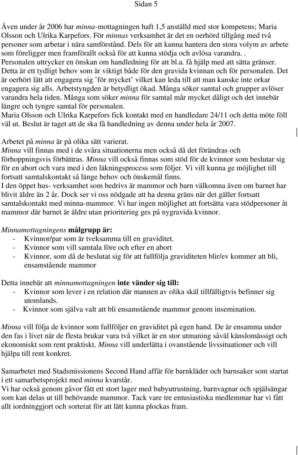 Dels för att kunna hantera den stora volym av arbete som föreligger men framförallt också för att kunna stödja och avlösa varandra.. Personalen uttrycker en önskan om handledning för att bl.a. få hjälp med att sätta gränser.