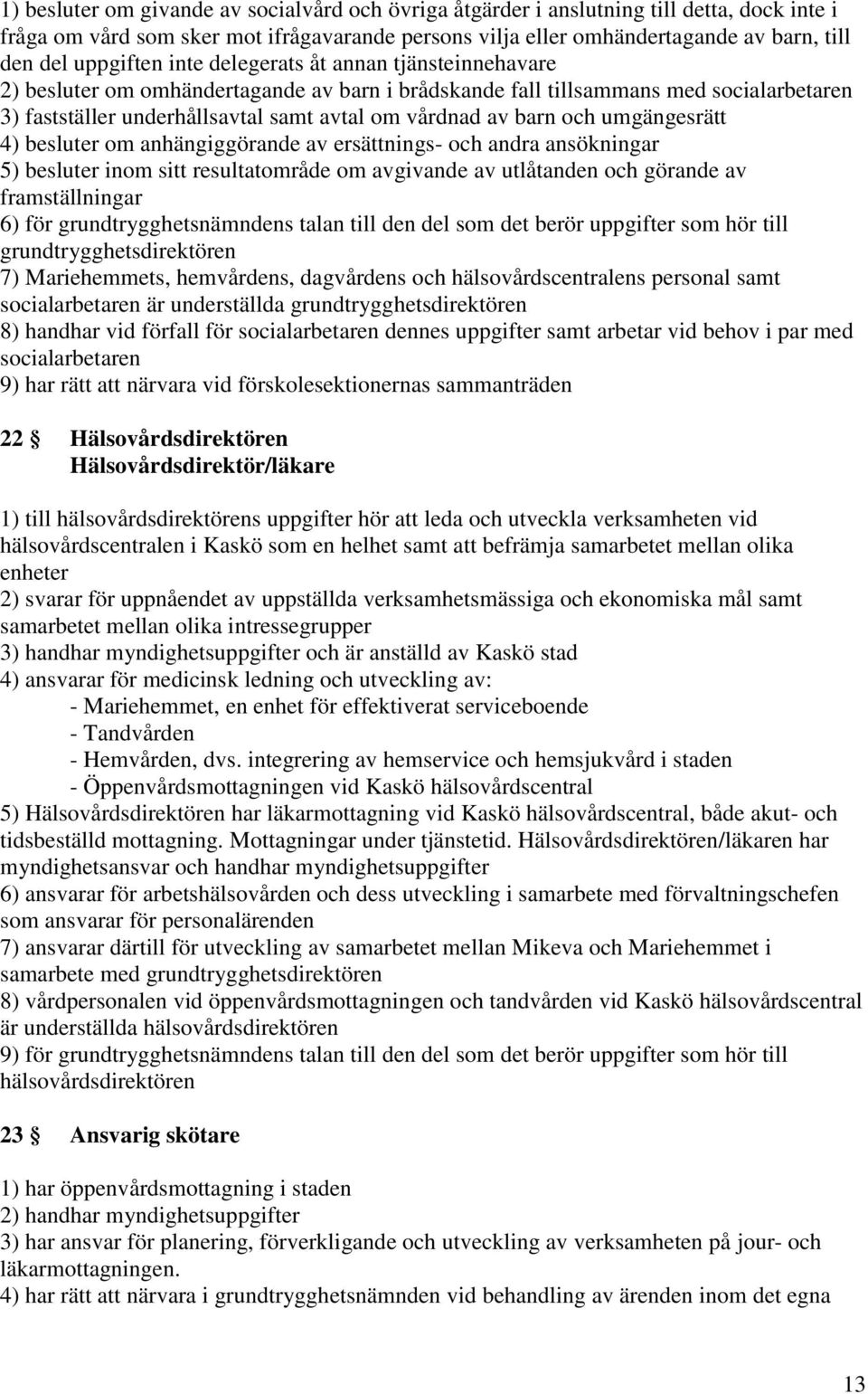 barn och umgängesrätt 4) besluter om anhängiggörande av ersättnings- och andra ansökningar 5) besluter inom sitt resultatområde om avgivande av utlåtanden och görande av framställningar 6) för