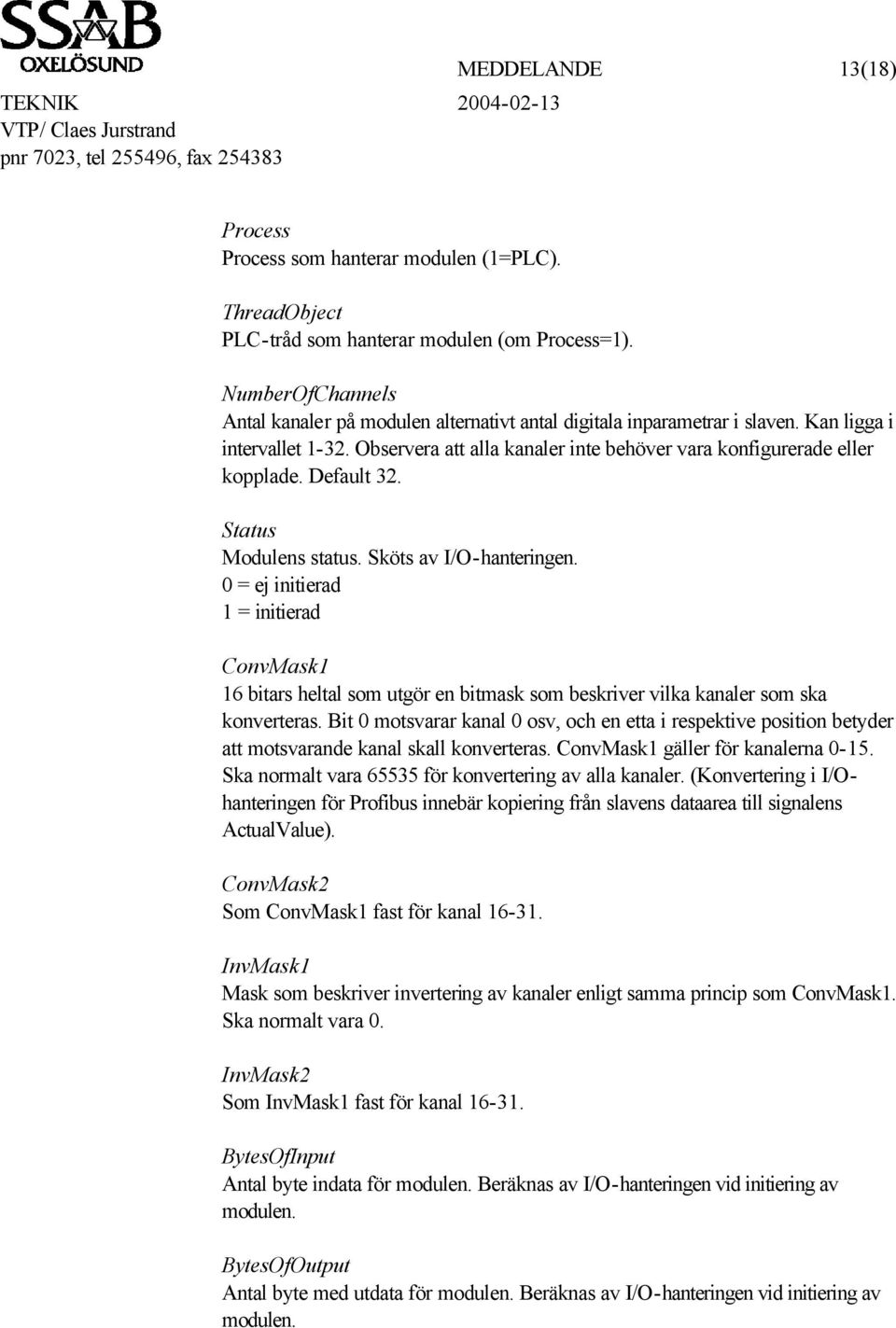 Default 32. Status Modulens status. Sköts av I/O-hanteringen. 0 = ej initierad 1 = initierad ConvMask1 16 bitars heltal som utgör en bitmask som beskriver vilka kanaler som ska konverteras.