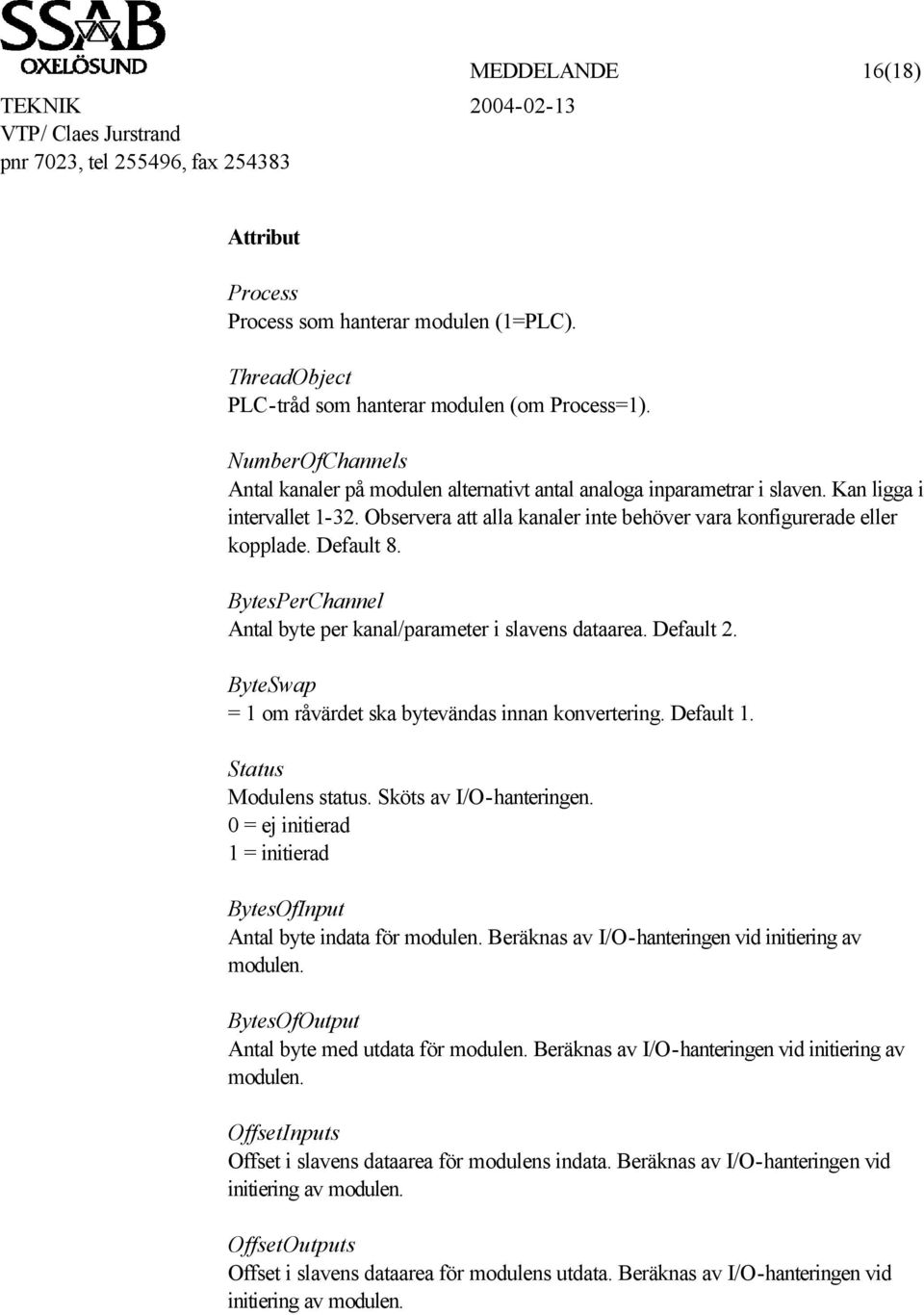 Default 8. BytesPerChannel Antal byte per kanal/parameter i slavens dataarea. Default 2. ByteSwap = 1 om råvärdet ska bytevändas innan konvertering. Default 1. Status Modulens status.