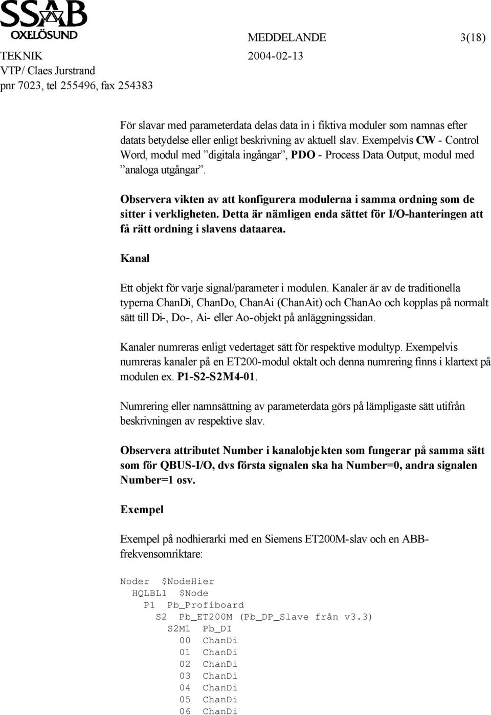 Observera vikten av att konfigurera modulerna i samma ordning som de sitter i verkligheten. Detta är nämligen enda sättet för I/O-hanteringen att få rätt ordning i slavens dataarea.