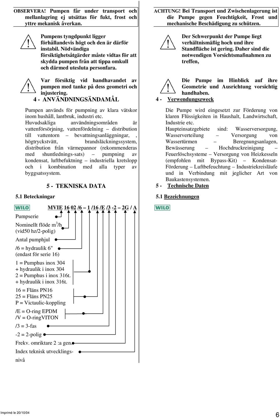 Bei Transport und Zwischenlagerung ist die Pumpe gegen Feuchtigkeit, Frost und mechanische Beschädigung zu schützen.