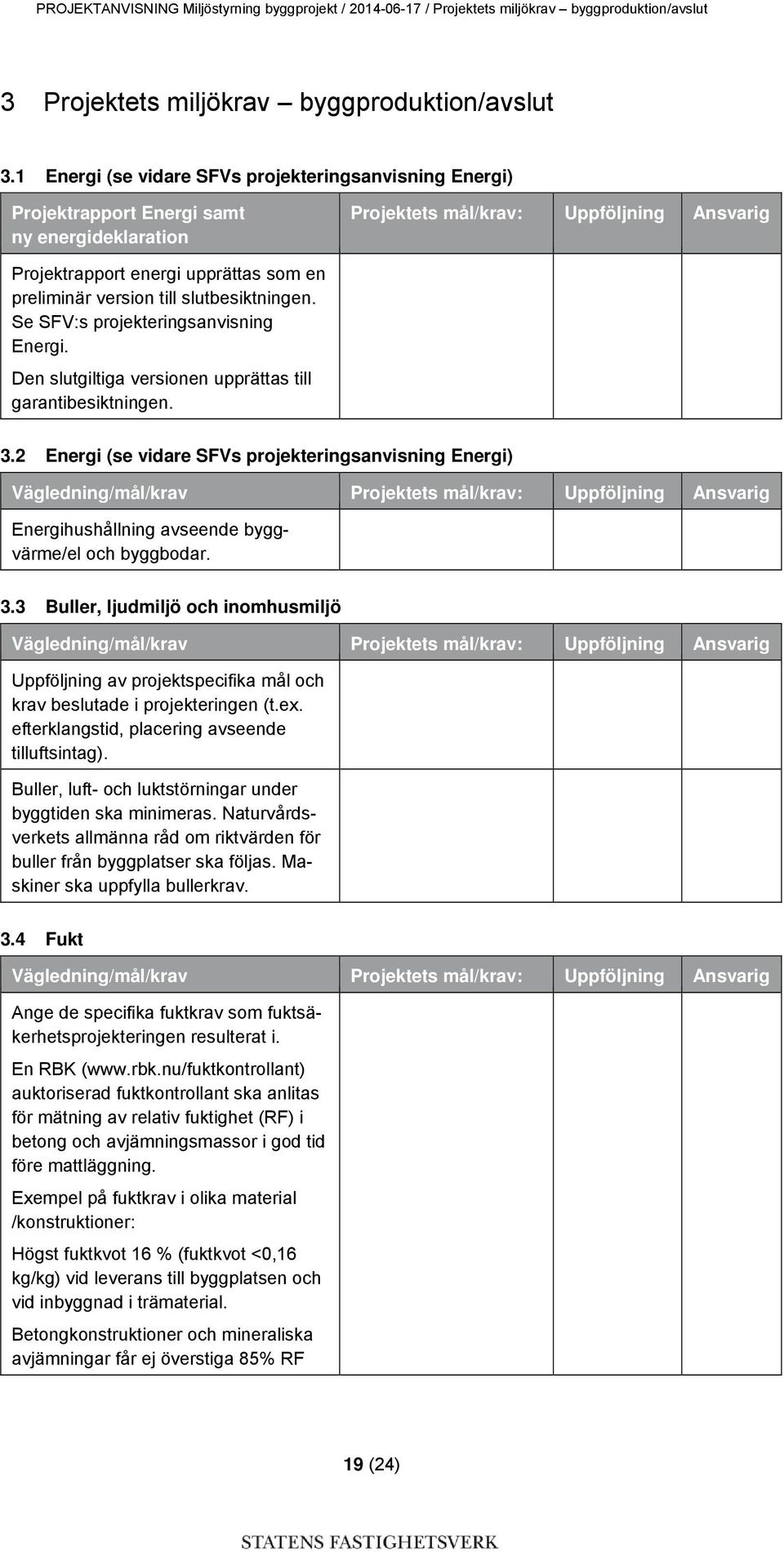 version till slutbesiktningen. Se SFV:s projekteringsanvisning Energi. Den slutgiltiga versionen upprättas till garantibesiktningen. 3.