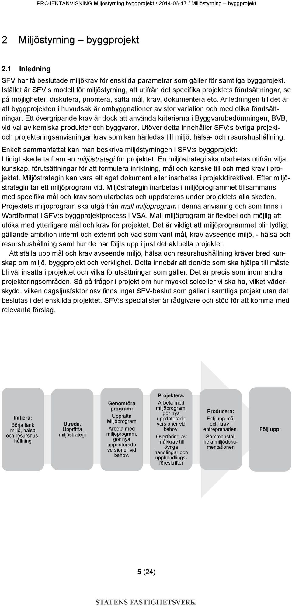 Istället är SFV:s modell för miljöstyrning, att utifrån det specifika projektets förutsättningar, se på möjligheter, diskutera, prioritera, sätta mål, krav, dokumentera etc.