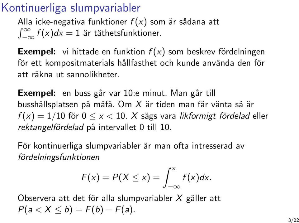 Exempel: en buss går var 10:e minut. Man går till busshållsplatsen på måfå. Om X är tiden man får vänta så är f (x) = 1/10 för 0 x < 10.