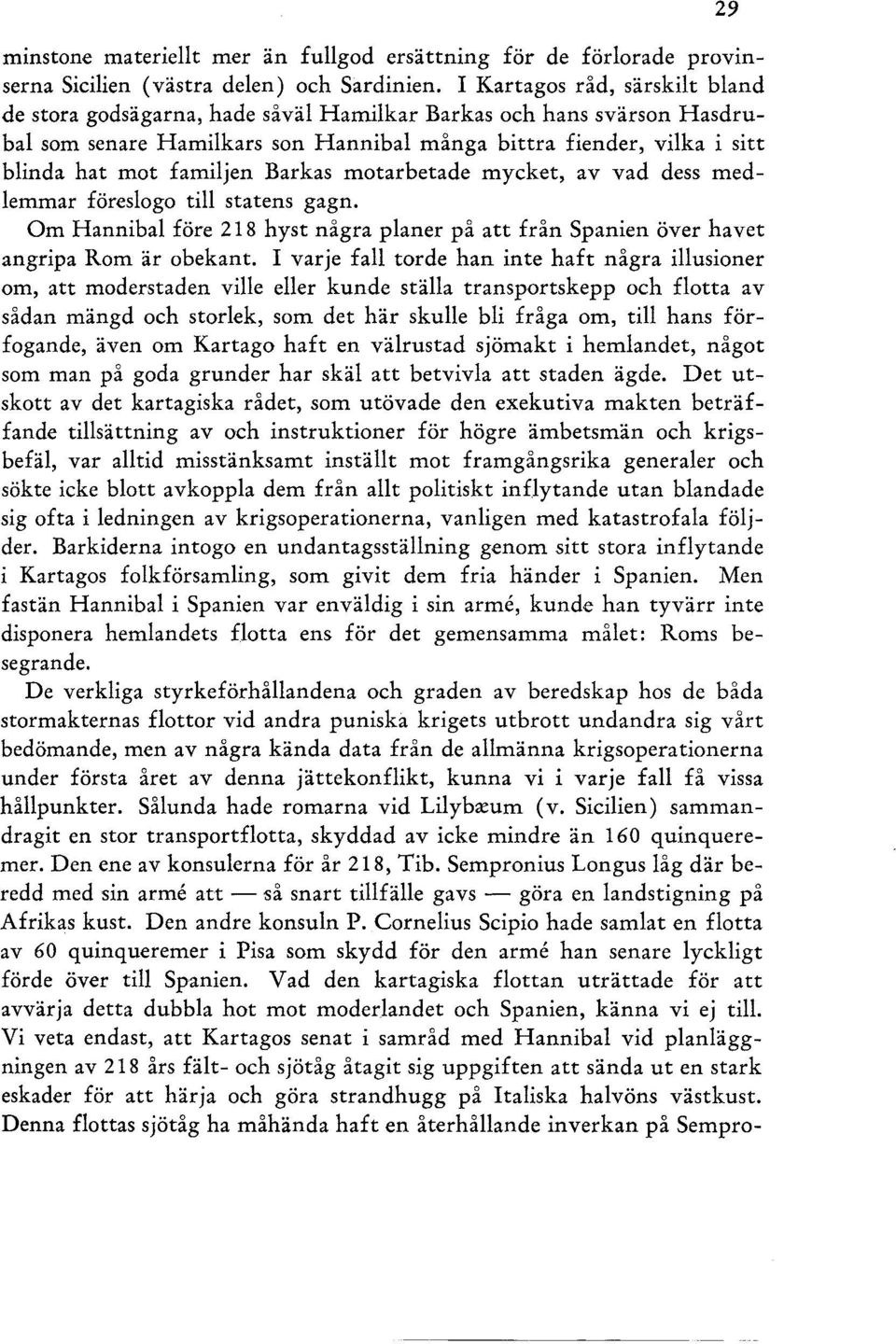 Barkas motarbetade mycket, av vad dess medlemmar föreslogo till statens gagn. Om Hannibal före 218 hyst några planer på att från Spanien över havet angripa Rom är obekant.