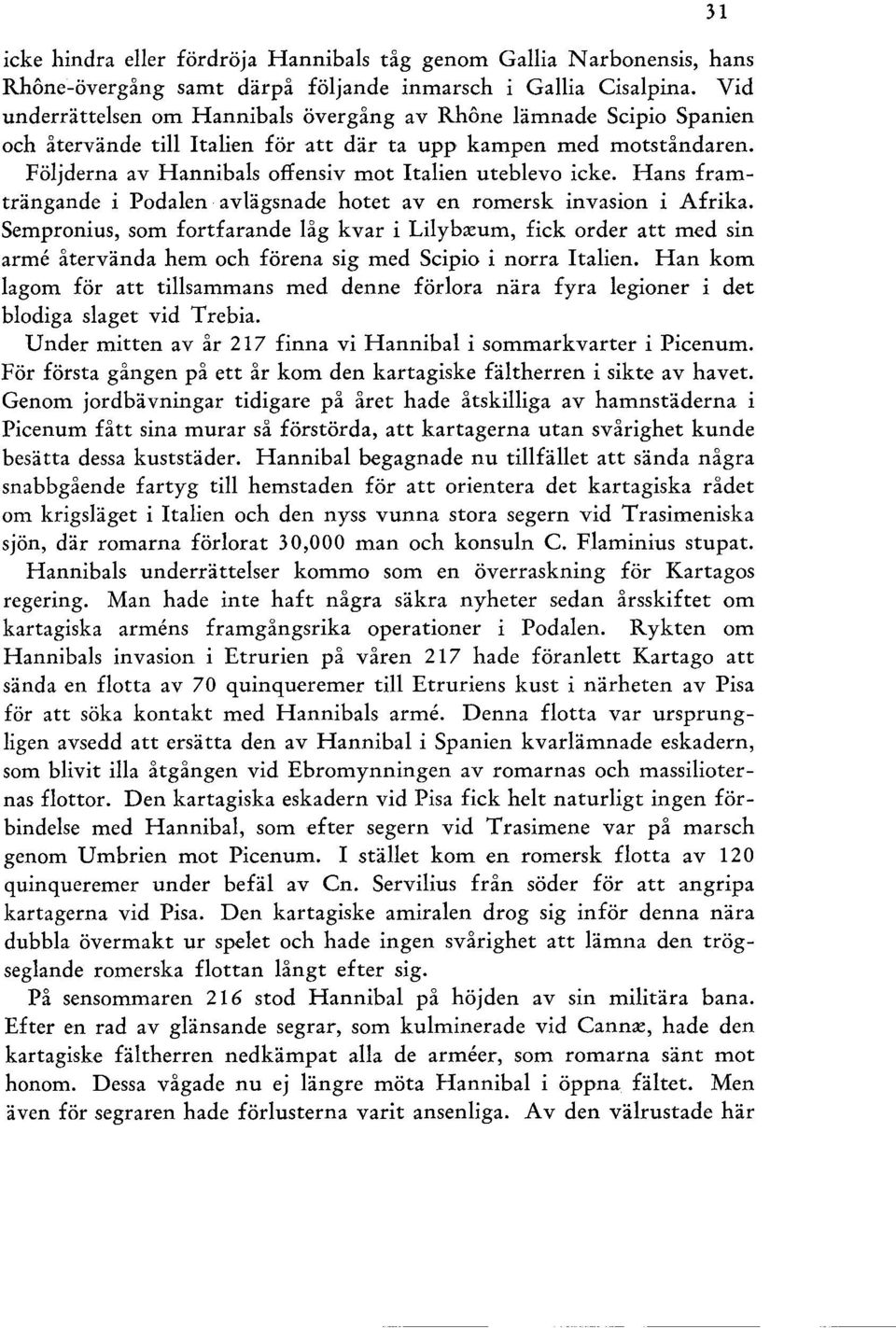 Följderna av Hannibals offensiv mot Italien uteblevo icke. Hans framträngande i Podalen avlägsnade hotet aven romersk invasion i Afrika.