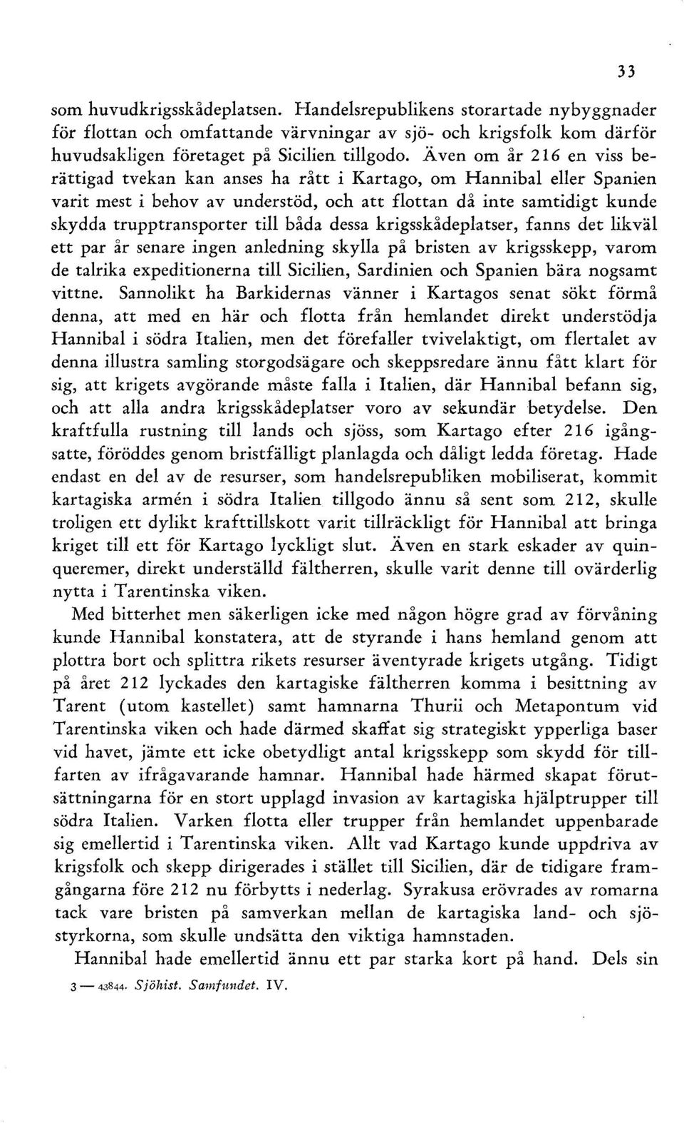 båda dessa krigsskådeplatser, fanns det likväl ett par år senare ingen anledning skylla på bristen av krigsskepp, varom de talrika expeditionerna till Sicilien, Sardinien och Spanien bära nogsamt