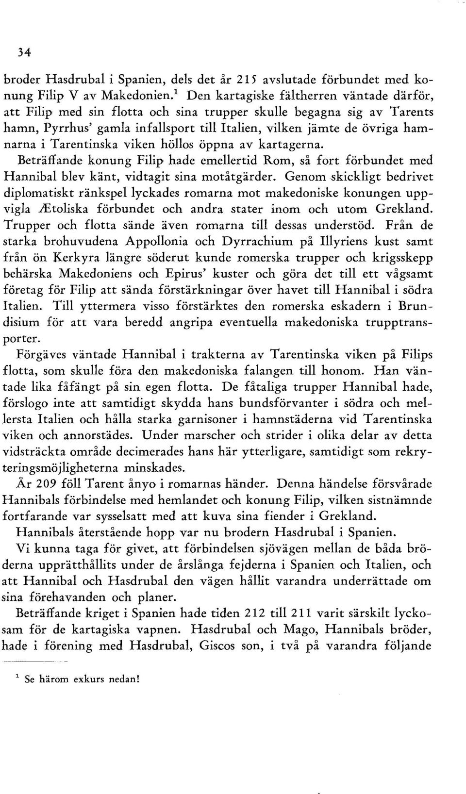 Tarentinska viken höllos öppna av kartagerna. Beträffande konung Filip hade emellertid Rom, så fort förbundet med Hannibal blev känt, vidtagit sina motåtgärder.