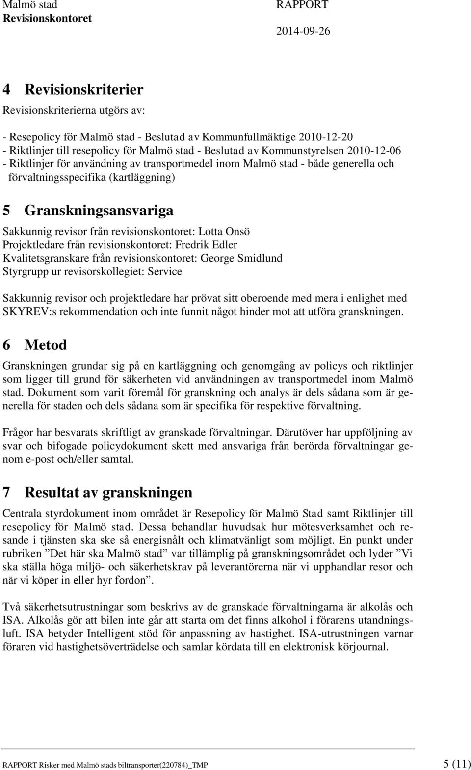 Lotta Onsö Projektledare från revisionskontoret: Fredrik Edler Kvalitetsgranskare från revisionskontoret: George Smidlund Styrgrupp ur revisorskollegiet: Service Sakkunnig revisor och projektledare