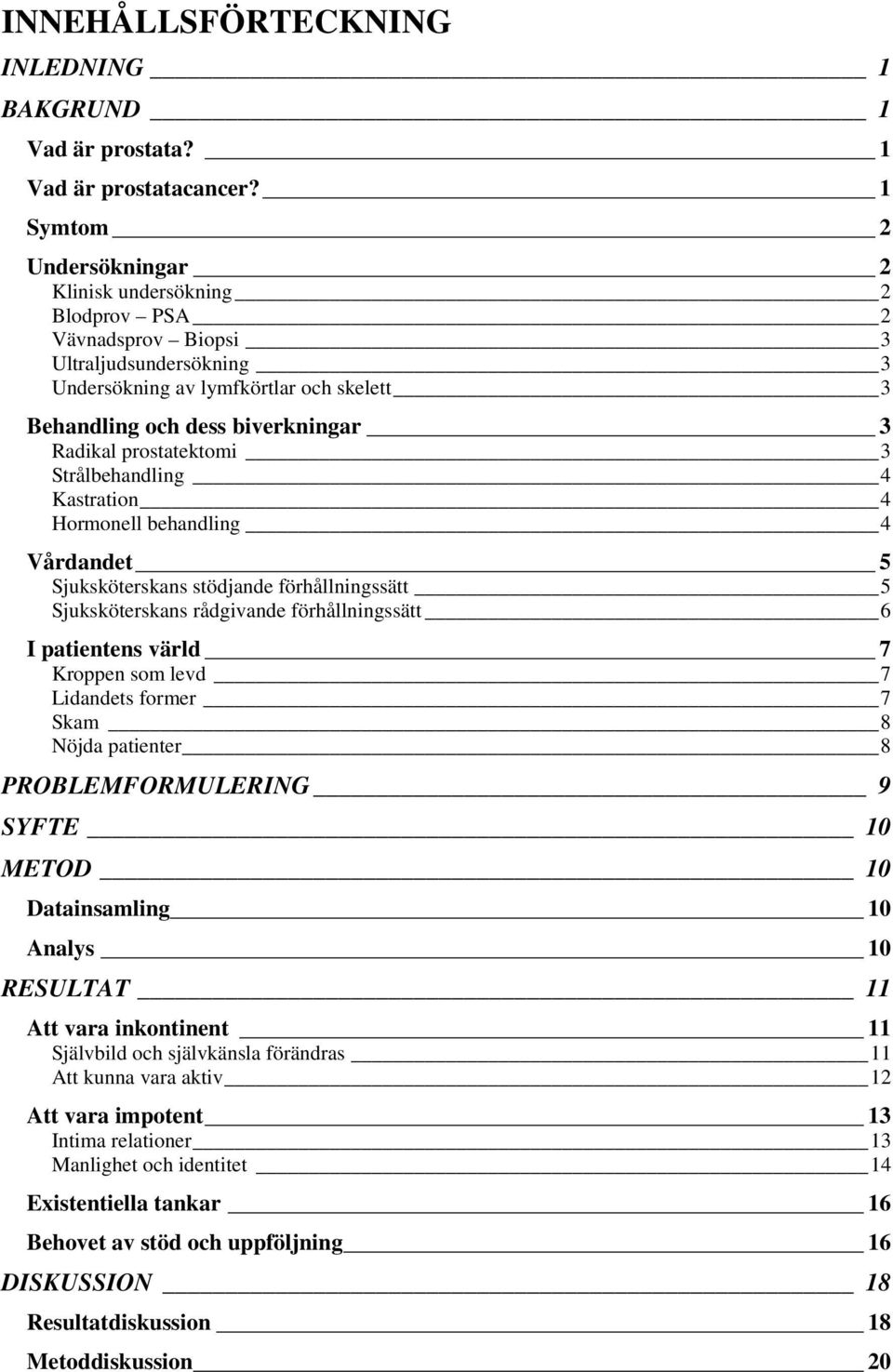 prostatektomi 3 Strålbehandling 4 Kastration 4 Hormonell behandling 4 Vårdandet 5 Sjuksköterskans stödjande förhållningssätt 5 Sjuksköterskans rådgivande förhållningssätt 6 I patientens värld 7