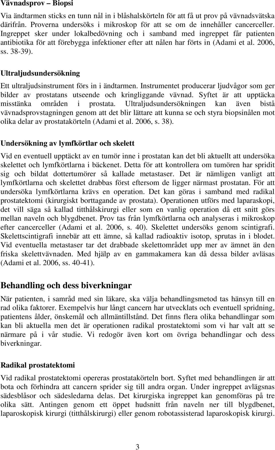 Ultraljudsundersökning Ett ultraljudsinstrument förs in i ändtarmen. Instrumentet producerar ljudvågor som ger bilder av prostatans utseende och kringliggande vävnad.