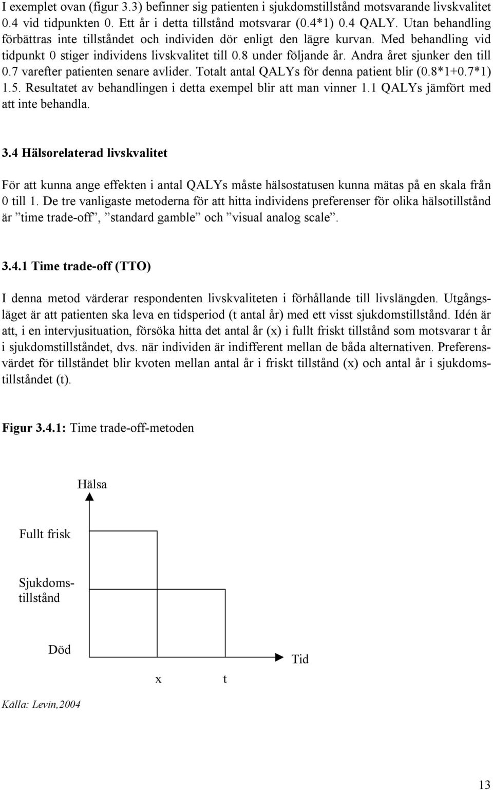 Andra året sjunker den till 0.7 varefter patienten senare avlider. Totalt antal QALYs för denna patient blir (0.8*1+0.7*1) 1.5. Resultatet av behandlingen i detta exempel blir att man vinner 1.