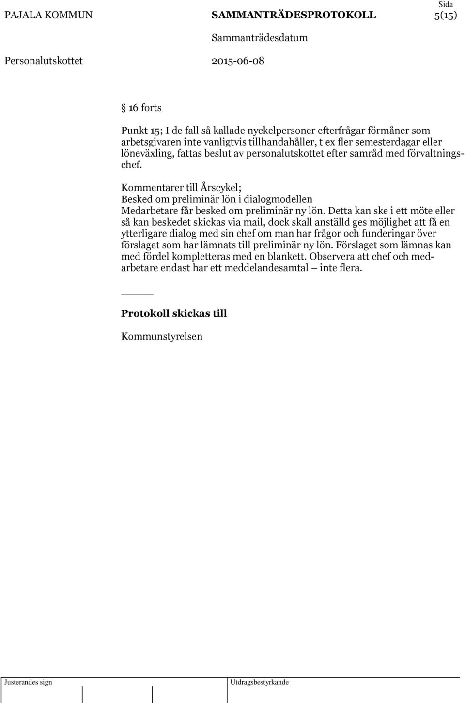 Detta kan ske i ett möte eller så kan beskedet skickas via mail, dock skall anställd ges möjlighet att få en ytterligare dialog med sin chef om man har frågor och funderingar över förslaget som har
