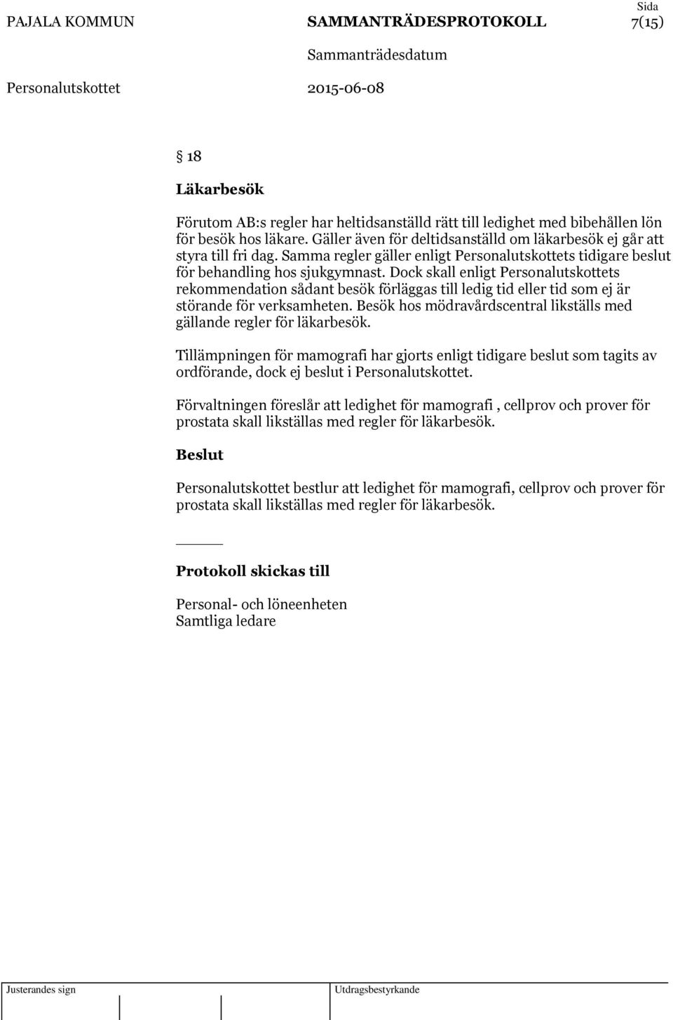 Dock skall enligt Personalutskottets rekommendation sådant besök förläggas till ledig tid eller tid som ej är störande för verksamheten.