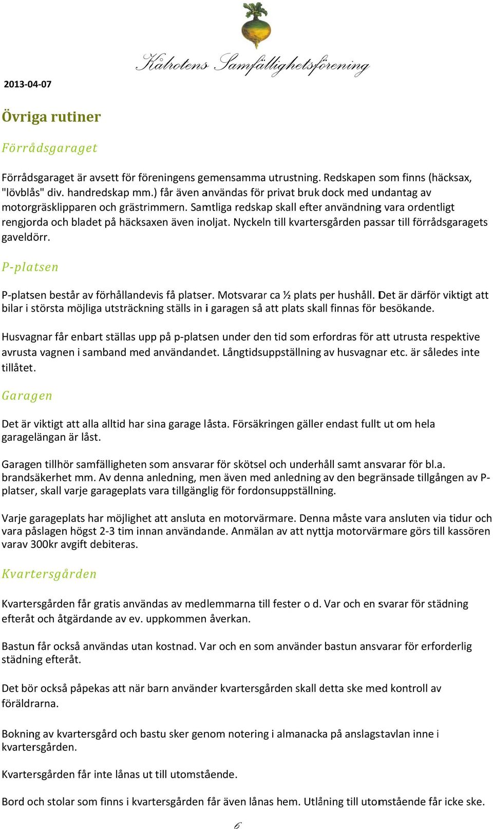 Nyckeln till kvartersgården passar till förrådsgaragets gaveldörr. P platsen P platsen består av förhållandevis få platser. Motsvararr ca ½ plats per p hushåll.