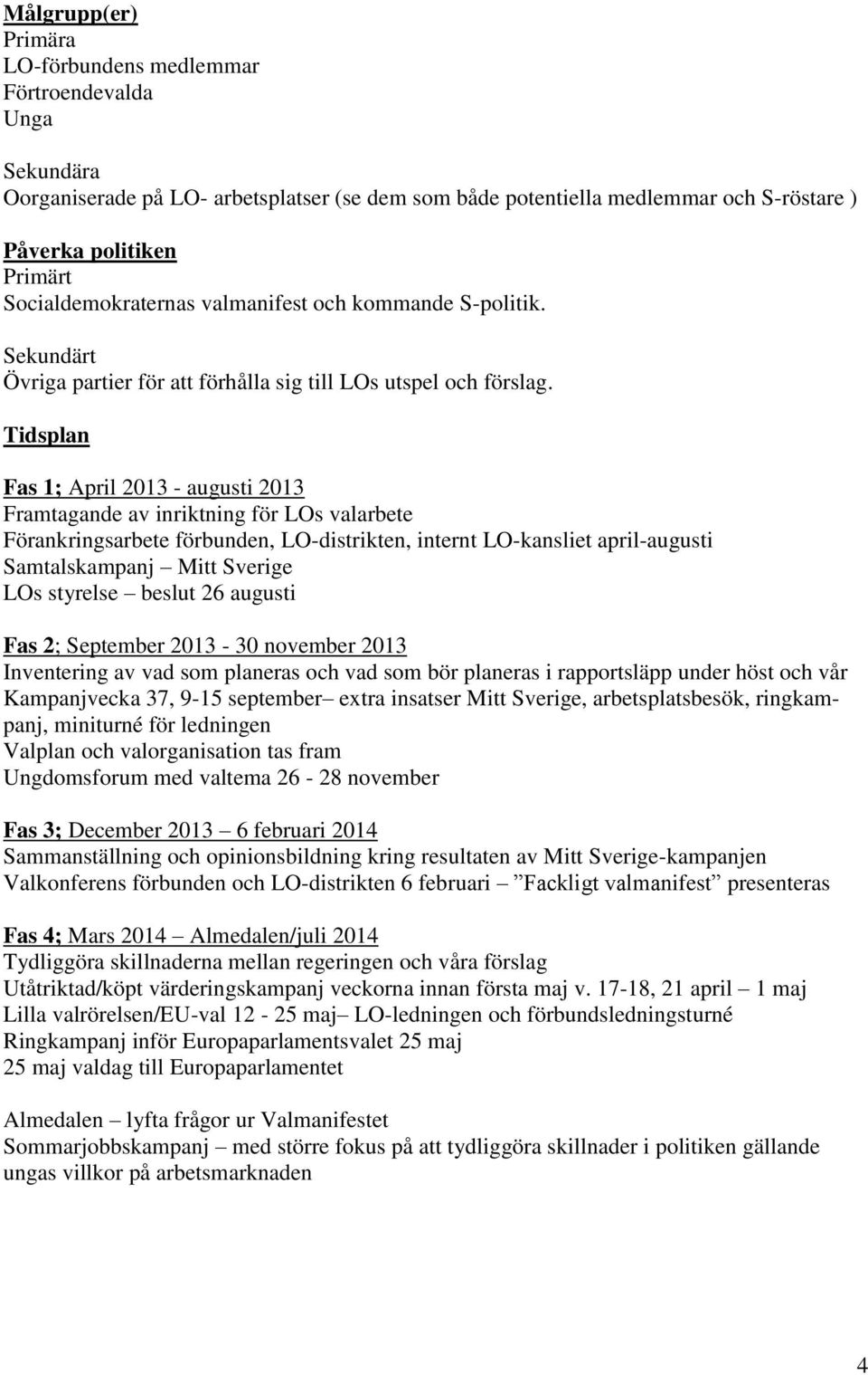 Tidsplan Fas 1; April 2013 - augusti 2013 Framtagande av inriktning för LOs valarbete Förankringsarbete förbunden, LO-distrikten, internt LO-kansliet april-augusti Samtalskampanj Mitt Sverige LOs