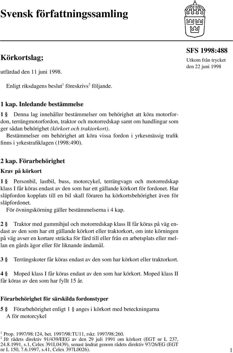 traktorkort). Bestämmelser om behörighet att köra vissa fordon i yrkesmässig trafik finns i yrkestrafiklagen (1998:490). 2 kap.