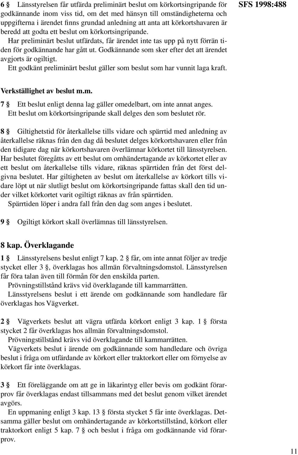 Godkännande som sker efter det att ärendet avgjorts är ogiltigt. Ett godkänt preliminärt beslut gäller som beslut som har vunnit laga kraft. SFS 1998:488 Verkställighet av beslut m.m. 7 Ett beslut enligt denna lag gäller omedelbart, om inte annat anges.