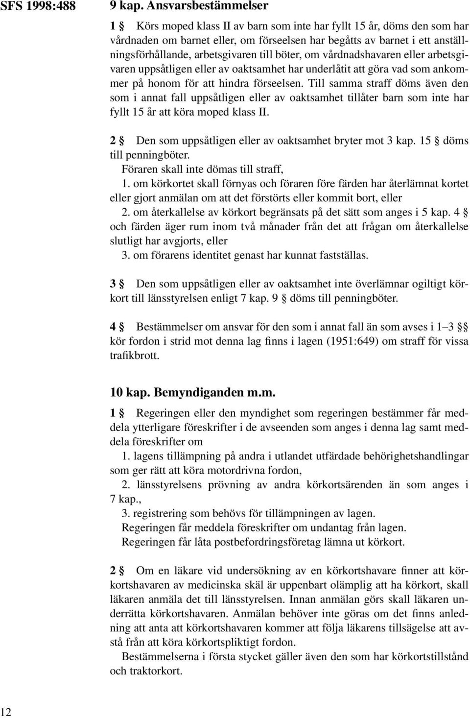 arbetsgivaren till böter, om vårdnadshavaren eller arbetsgivaren uppsåtligen eller av oaktsamhet har underlåtit att göra vad som ankommer på honom för att hindra förseelsen.