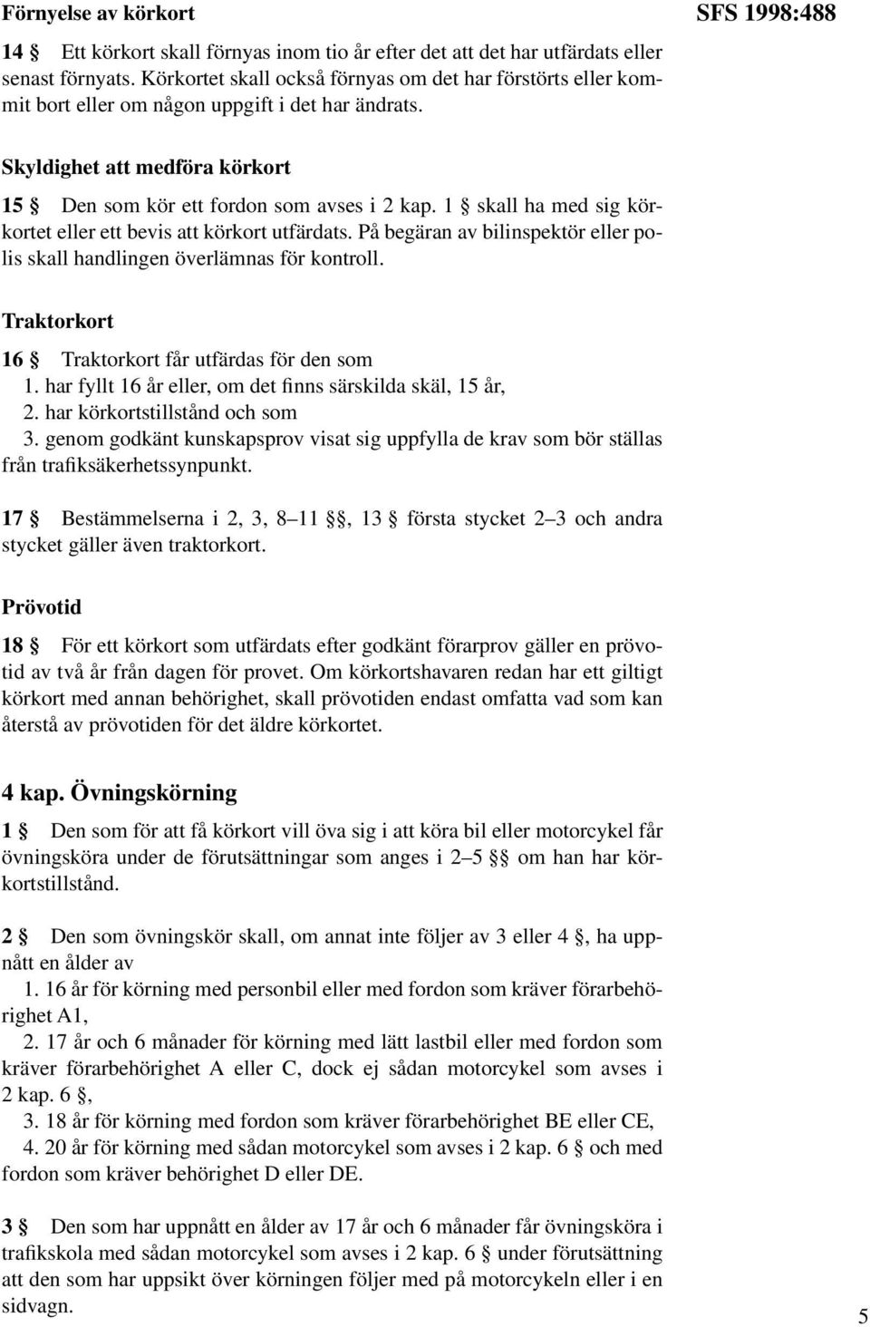 1 skall ha med sig körkortet eller ett bevis att körkort utfärdats. På begäran av bilinspektör eller polis skall handlingen överlämnas för kontroll.