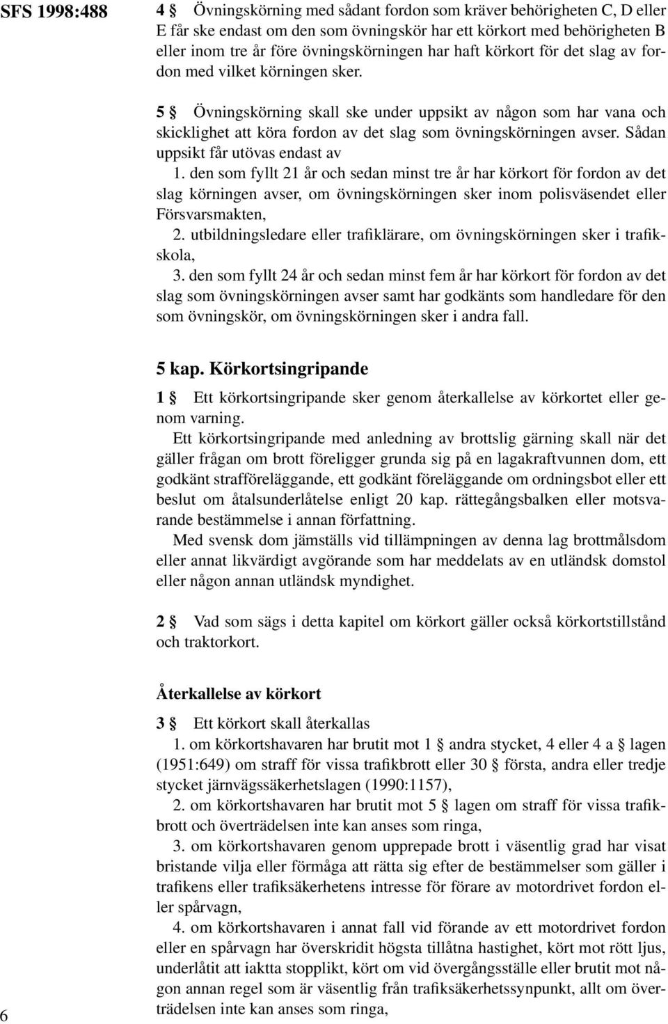 5 Övningskörning skall ske under uppsikt av någon som har vana och skicklighet att köra fordon av det slag som övningskörningen avser. Sådan uppsikt får utövas endast av 1.