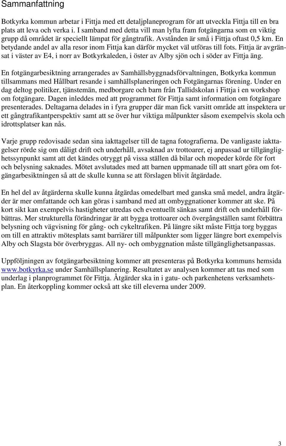 En betydande andel av alla resor inom Fittja kan därför mycket väl utföras till fots. Fittja är avgränsat i väster av E4, i norr av Botkyrkaleden, i öster av Alby sjön och i söder av Fittja äng.