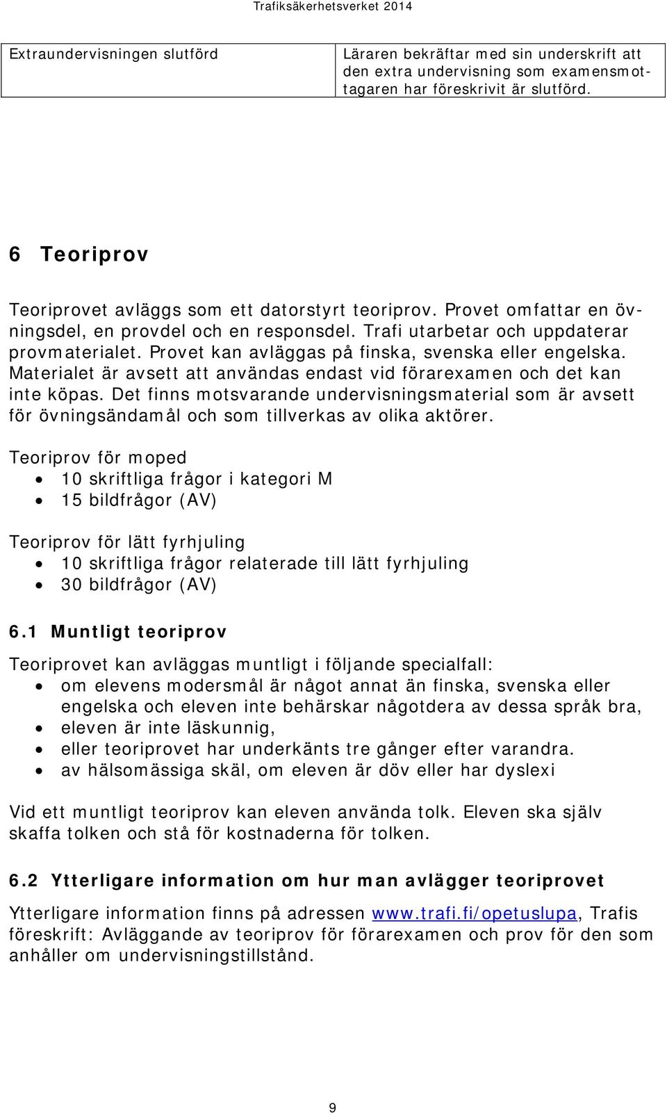 Provet kan avläggas på finska, svenska eller engelska. Materialet är avsett att användas endast vid förarexamen och det kan inte köpas.