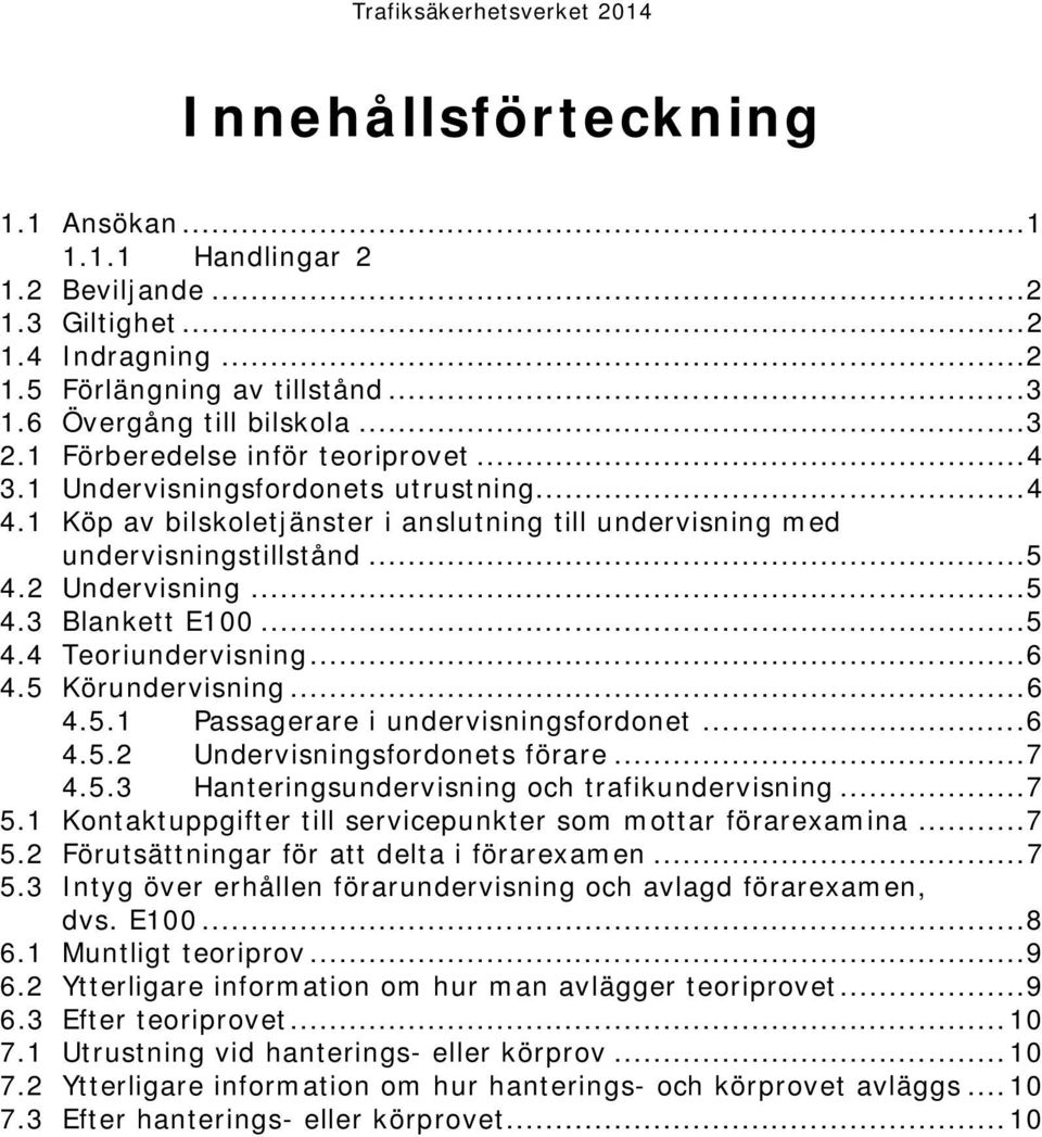 .. 5 4.4 Teoriundervisning... 6 4.5 Körundervisning... 6 4.5.1 Passagerare i undervisningsfordonet... 6 4.5.2 Undervisningsfordonets förare... 7 4.5.3 Hanteringsundervisning och trafikundervisning.