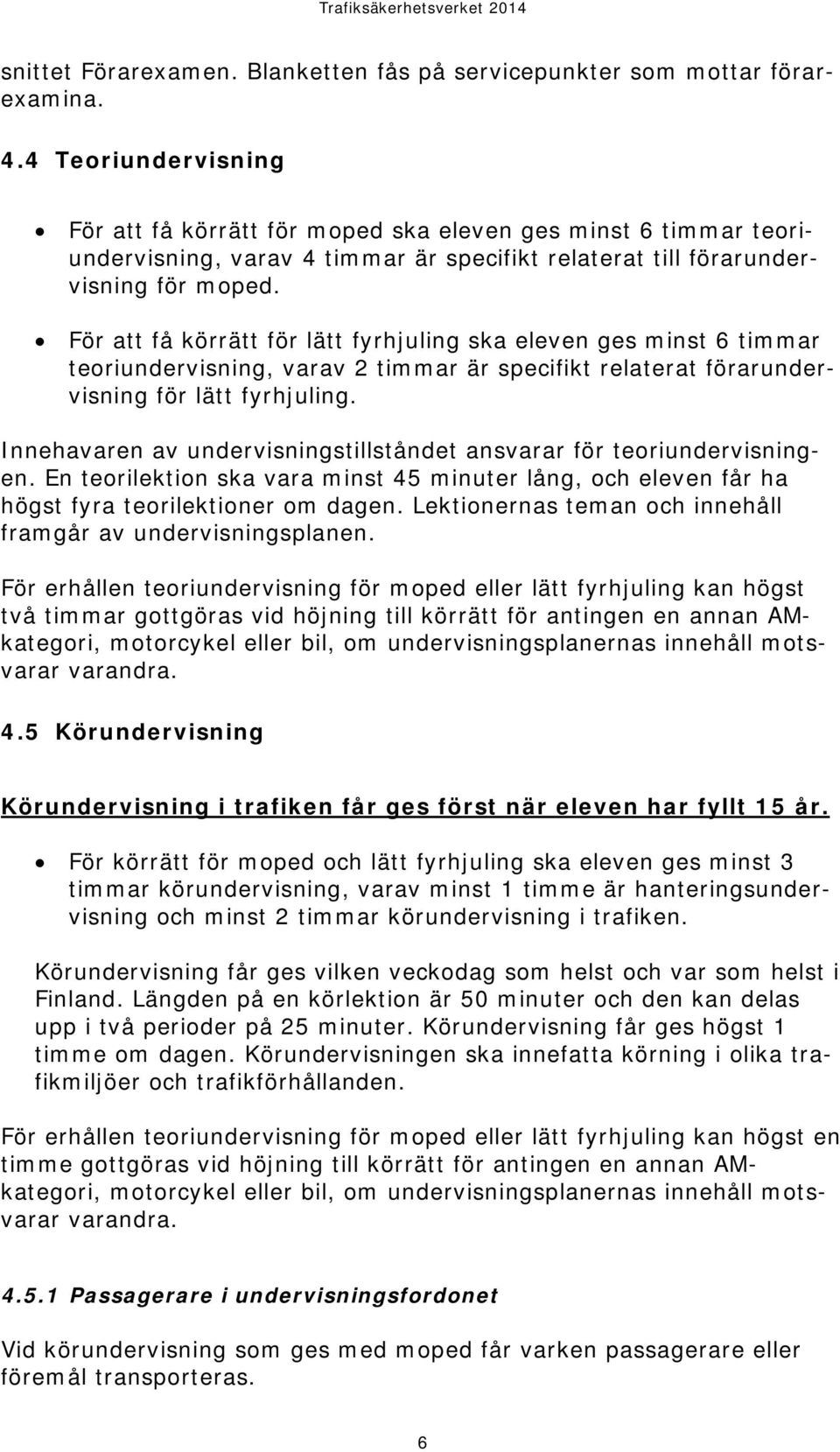 För att få körrätt för lätt fyrhjuling ska eleven ges minst 6 timmar teoriundervisning, varav 2 timmar är specifikt relaterat förarundervisning för lätt fyrhjuling.