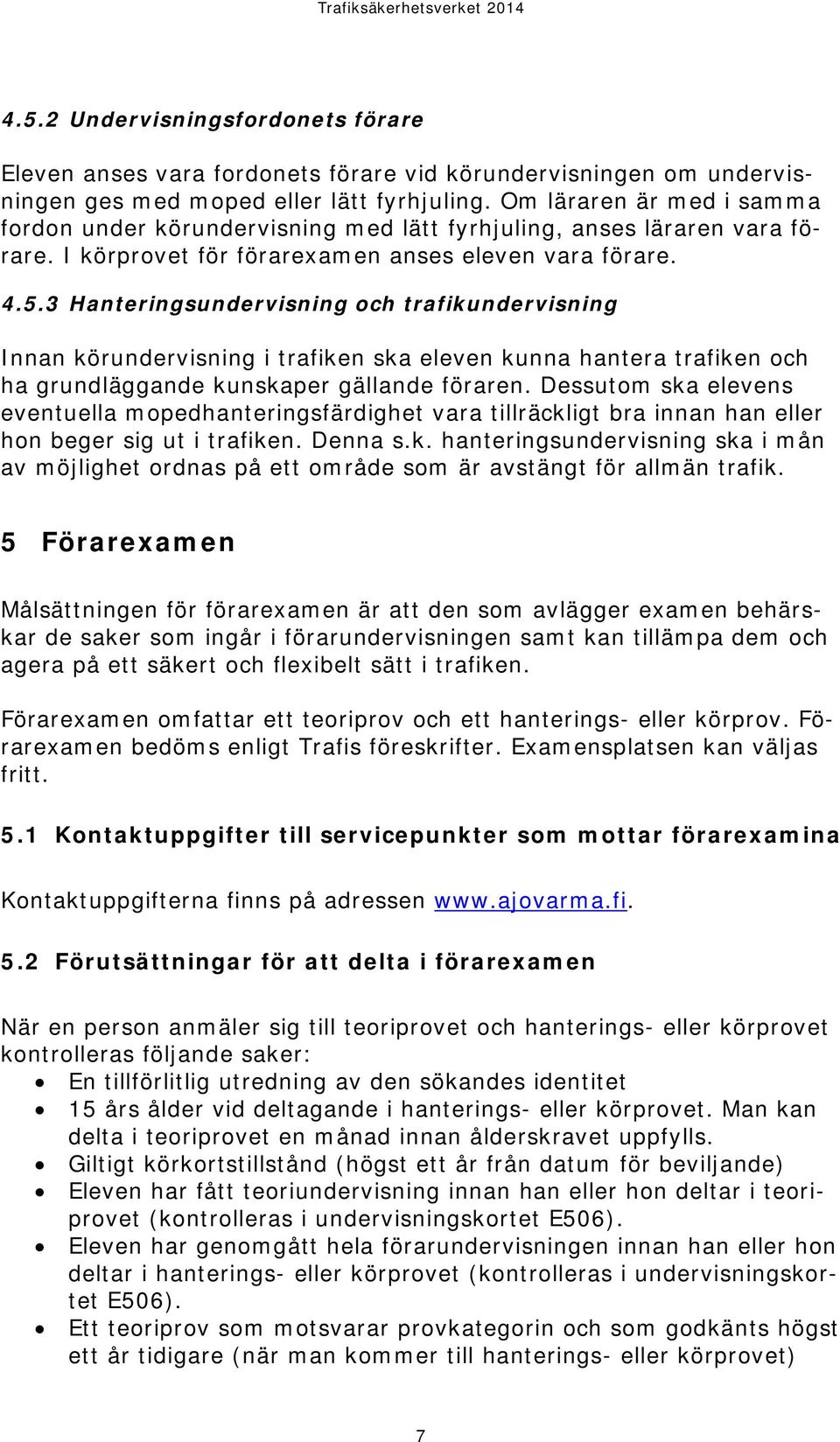 3 Hanteringsundervisning och trafikundervisning Innan körundervisning i trafiken ska eleven kunna hantera trafiken och ha grundläggande kunskaper gällande föraren.