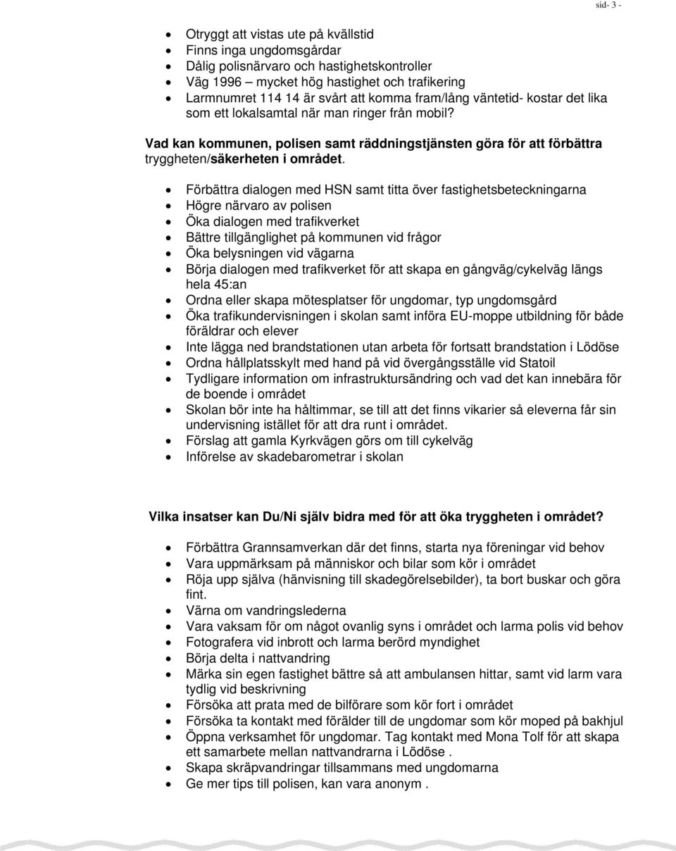 Förbättra dialogen med HSN samt titta över fastighetsbeteckningarna Högre närvaro av polisen Öka dialogen med trafikverket Bättre tillgänglighet på kommunen vid frågor Öka belysningen vid vägarna