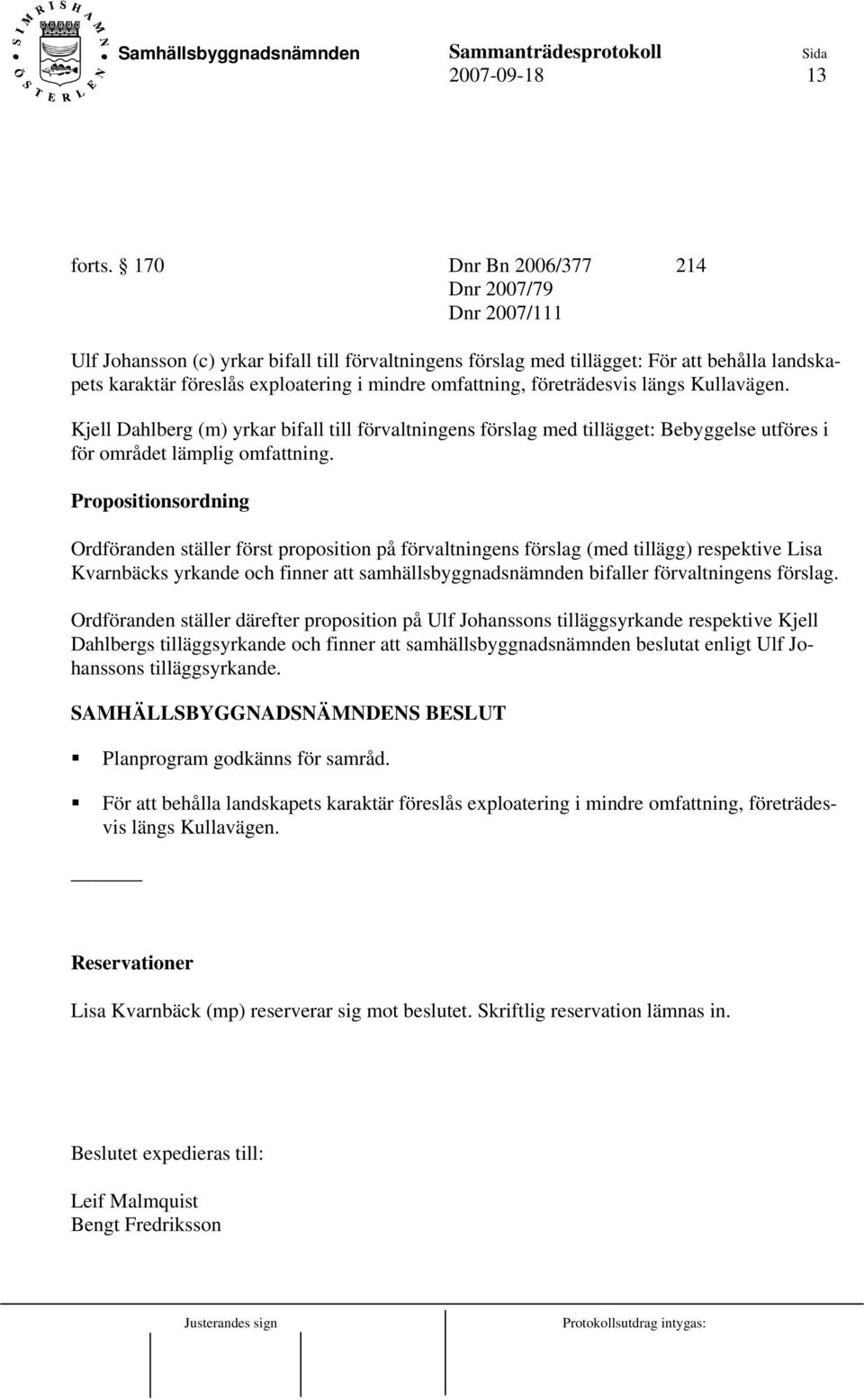 omfattning, företrädesvis längs Kullavägen. Kjell Dahlberg (m) yrkar bifall till förvaltningens förslag med tillägget: Bebyggelse utföres i för området lämplig omfattning.