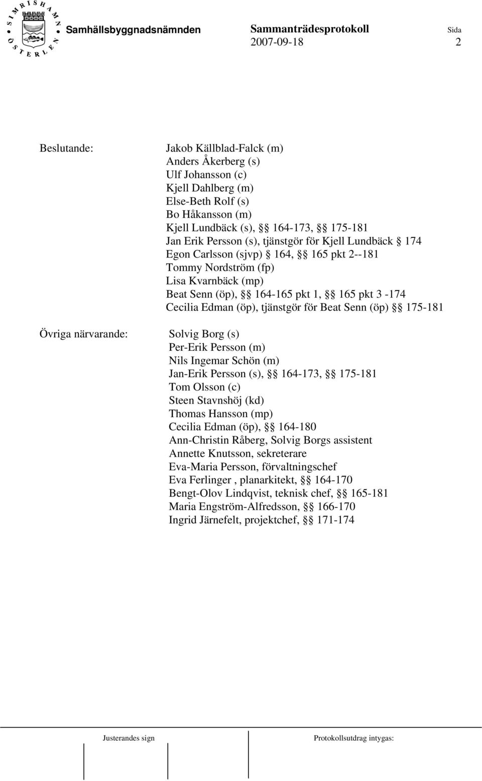 (öp), tjänstgör för Beat Senn (öp) 175-181 Solvig Borg (s) Per-Erik Persson (m) Nils Ingemar Schön (m) Jan-Erik Persson (s), 164-173, 175-181 Tom Olsson (c) Steen Stavnshöj (kd) Thomas Hansson (mp)